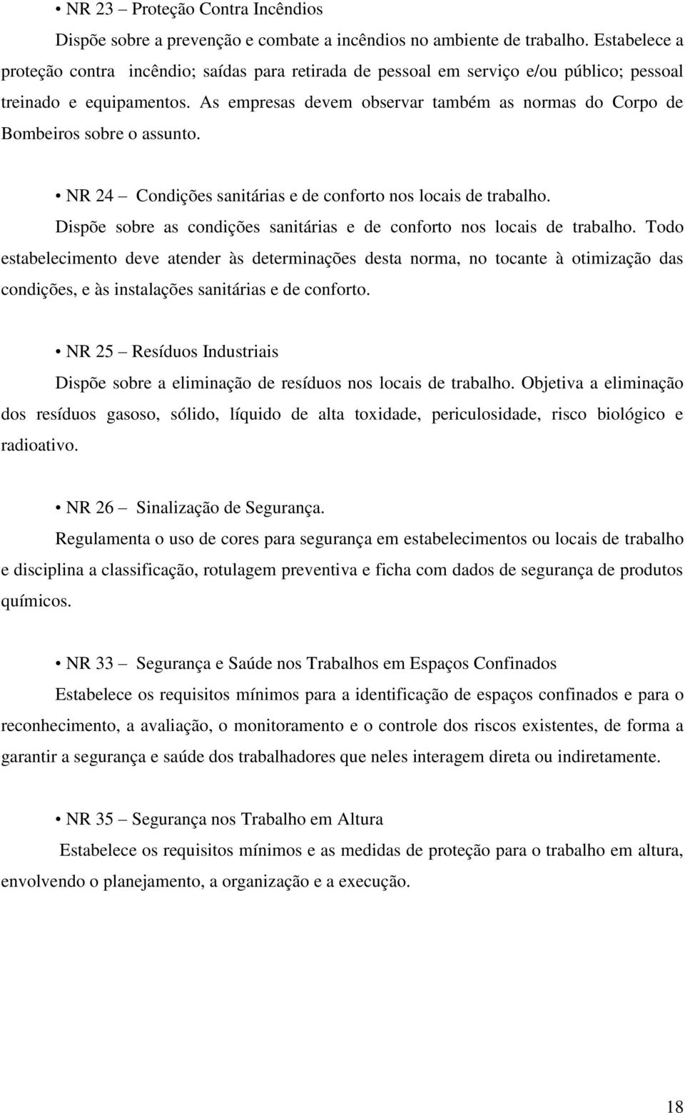 As empresas devem observar também as normas do Corpo de Bombeiros sobre o assunto. NR 24 Condições sanitárias e de conforto nos locais de trabalho.