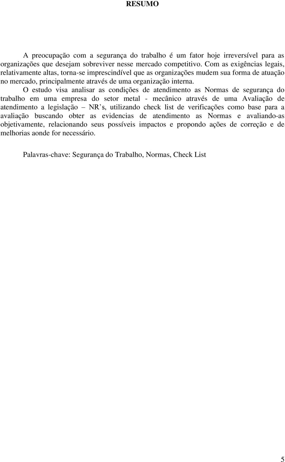 O estudo visa analisar as condições de atendimento as Normas de segurança do trabalho em uma empresa do setor metal - mecânico através de uma Avaliação de atendimento a legislação NR s, utilizando