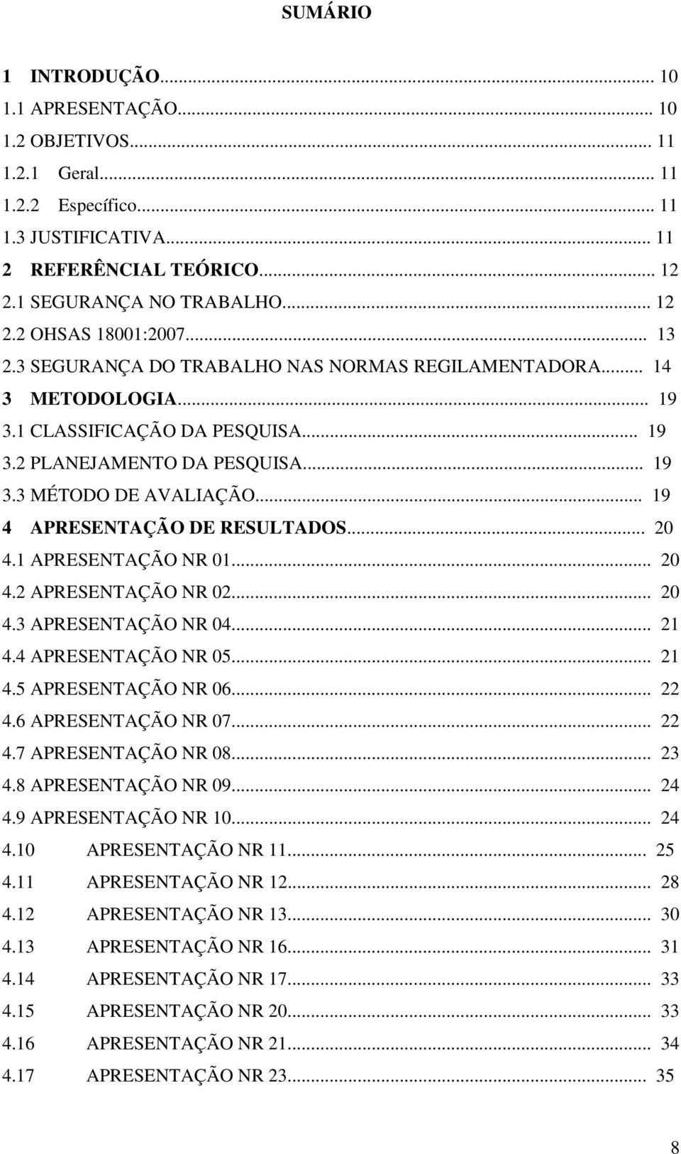 .. 19 4 APRESENTAÇÃO DE RESULTADOS... 20 4.1 APRESENTAÇÃO NR 01... 20 4.2 APRESENTAÇÃO NR 02... 20 4.3 APRESENTAÇÃO NR 04... 21 4.4 APRESENTAÇÃO NR 05... 21 4.5 APRESENTAÇÃO NR 06... 22 4.