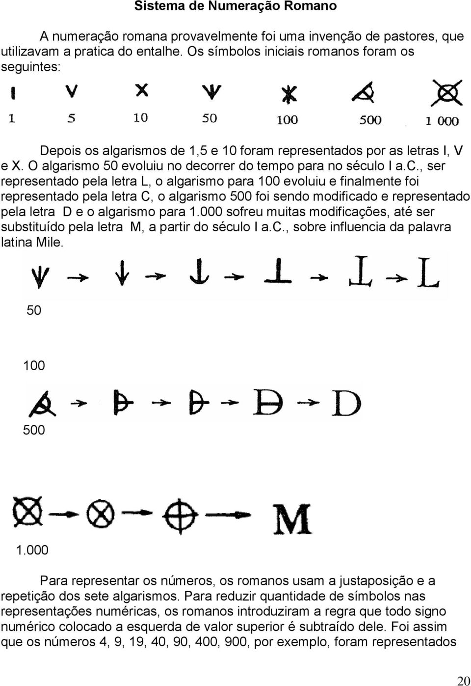 ais romanos foram os seguintes: Depois os algarismos de 1,5 e 10 foram representados por as letras I, V e X. O algarismo 50 evoluiu no deco