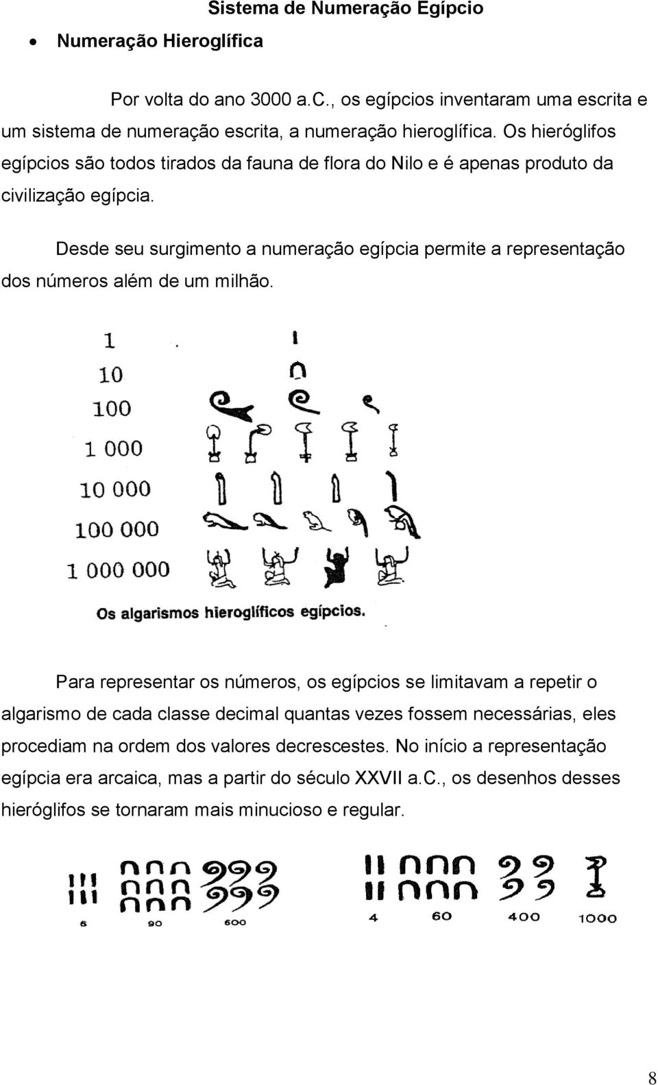 Desde seu surgimento a numeração egípcia permite a representação dos números além de um milhão.