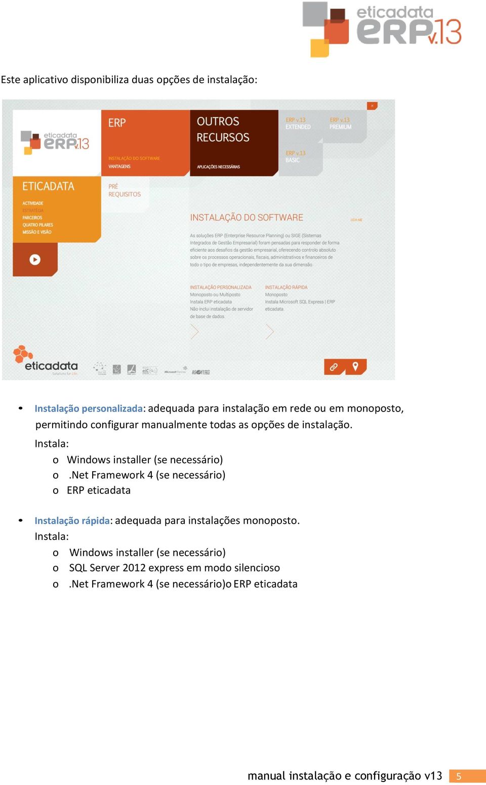net Framework 4 (se necessário) o ERP eticadata Instalação rápida: adequada para instalações monoposto.