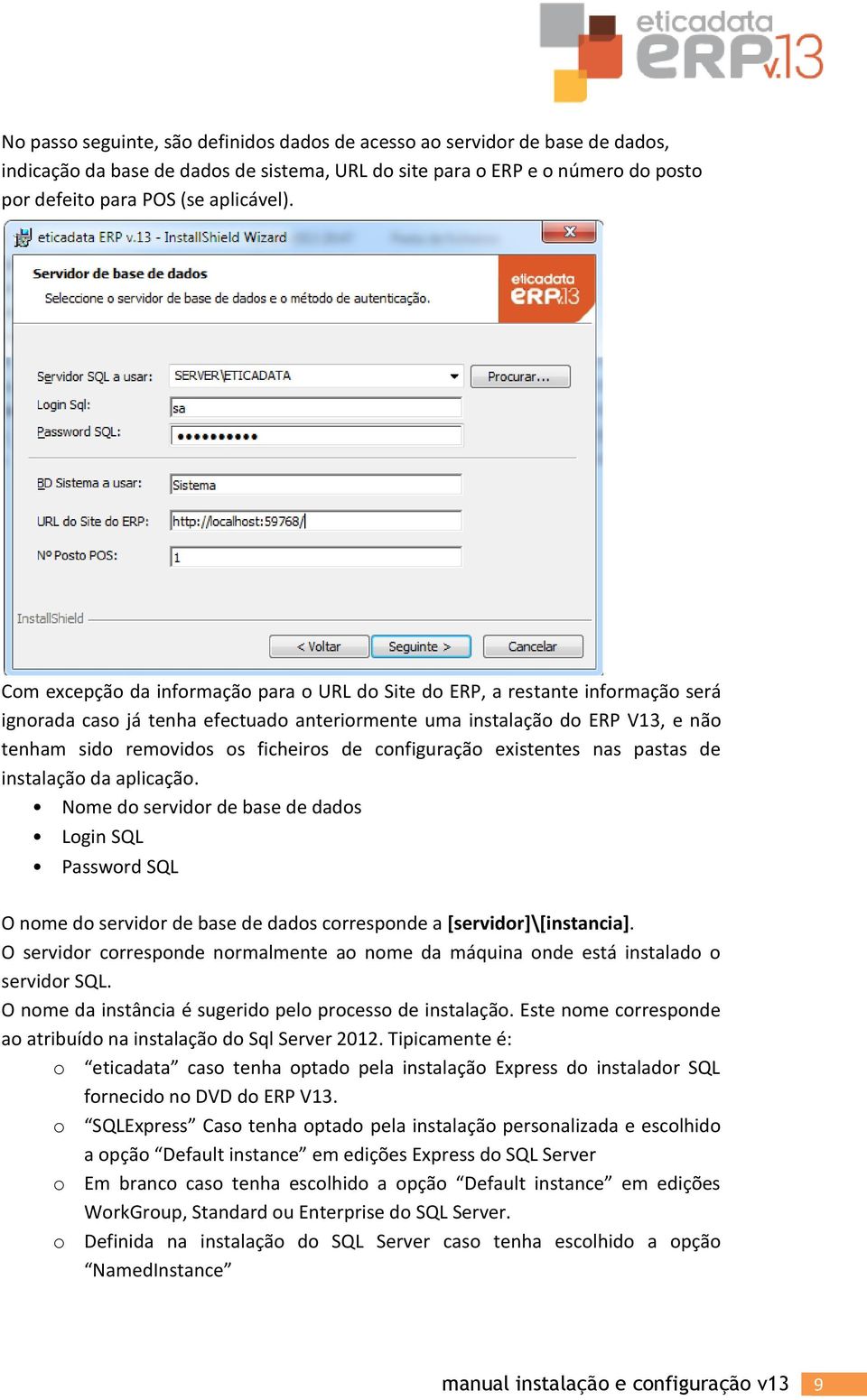 configuração existentes nas pastas de instalação da aplicação. Nome do servidor de base de dados Login SQL Password SQL O nome do servidor de base de dados corresponde a [servidor]\[instancia].