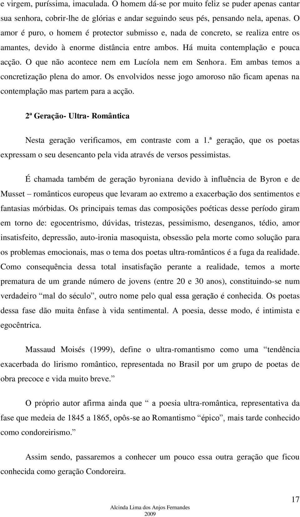 O que não acontece nem em Lucíola nem em Senhora. Em ambas temos a concretização plena do amor. Os envolvidos nesse jogo amoroso não ficam apenas na contemplação mas partem para a acção.