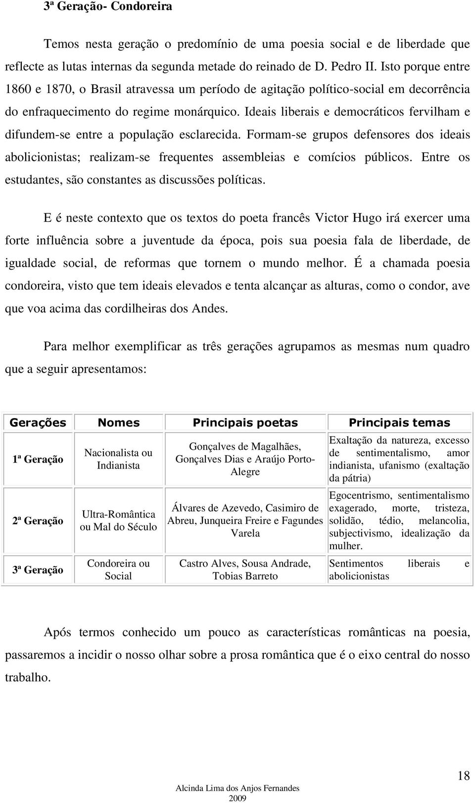 Ideais liberais e democráticos fervilham e difundem-se entre a população esclarecida. Formam-se grupos defensores dos ideais abolicionistas; realizam-se frequentes assembleias e comícios públicos.