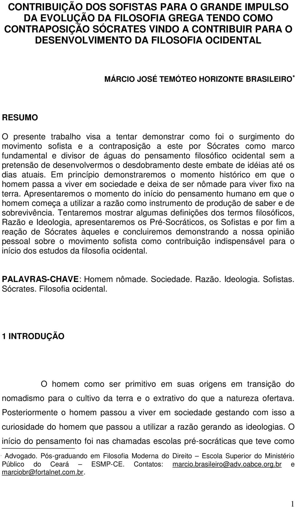 pensamento filosófico ocidental sem a pretensão de desenvolvermos o desdobramento deste embate de idéias até os dias atuais.