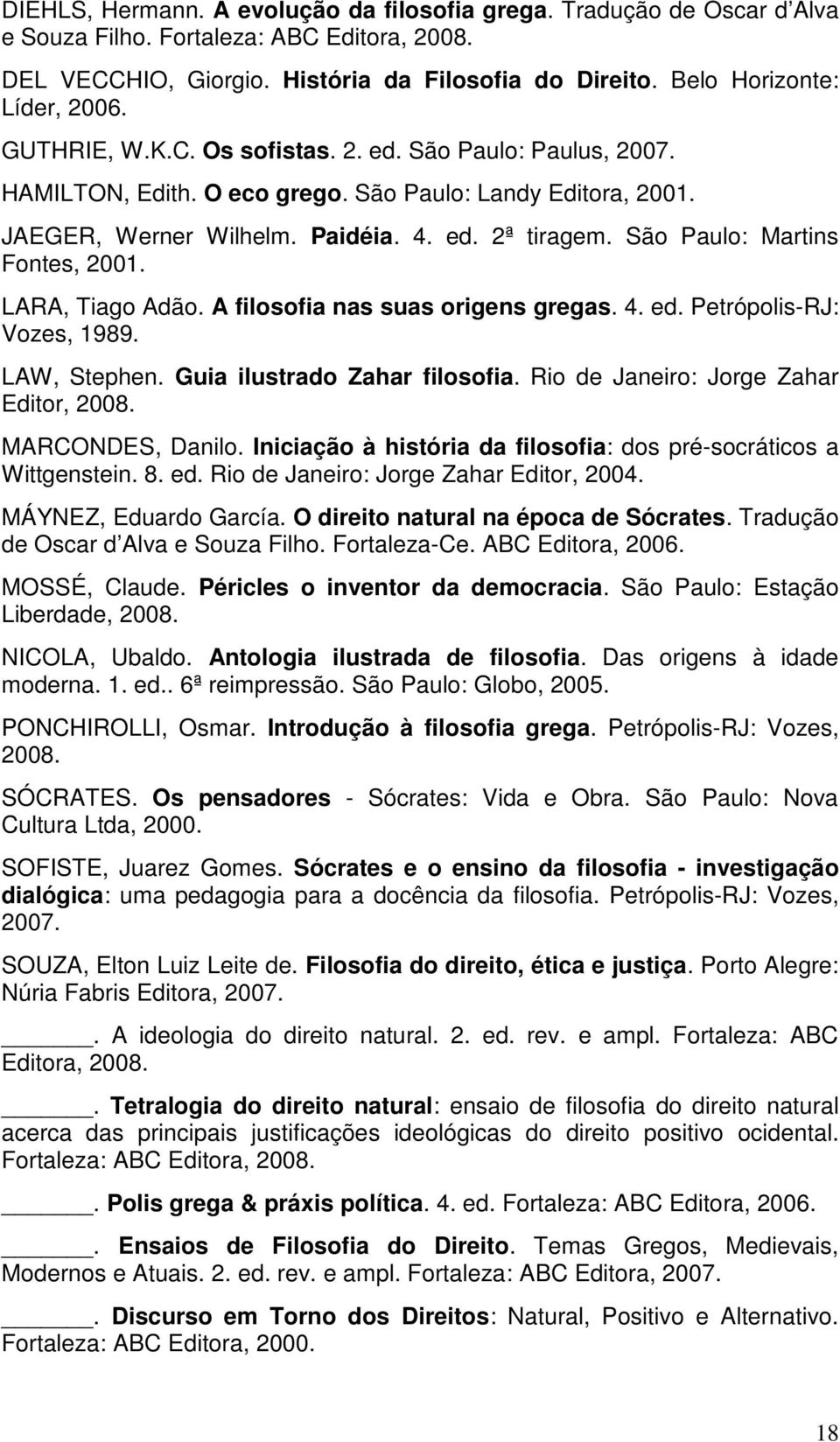 São Paulo: Martins Fontes, 2001. LARA, Tiago Adão. A filosofia nas suas origens gregas. 4. ed. Petrópolis-RJ: Vozes, 1989. LAW, Stephen. Guia ilustrado Zahar filosofia.