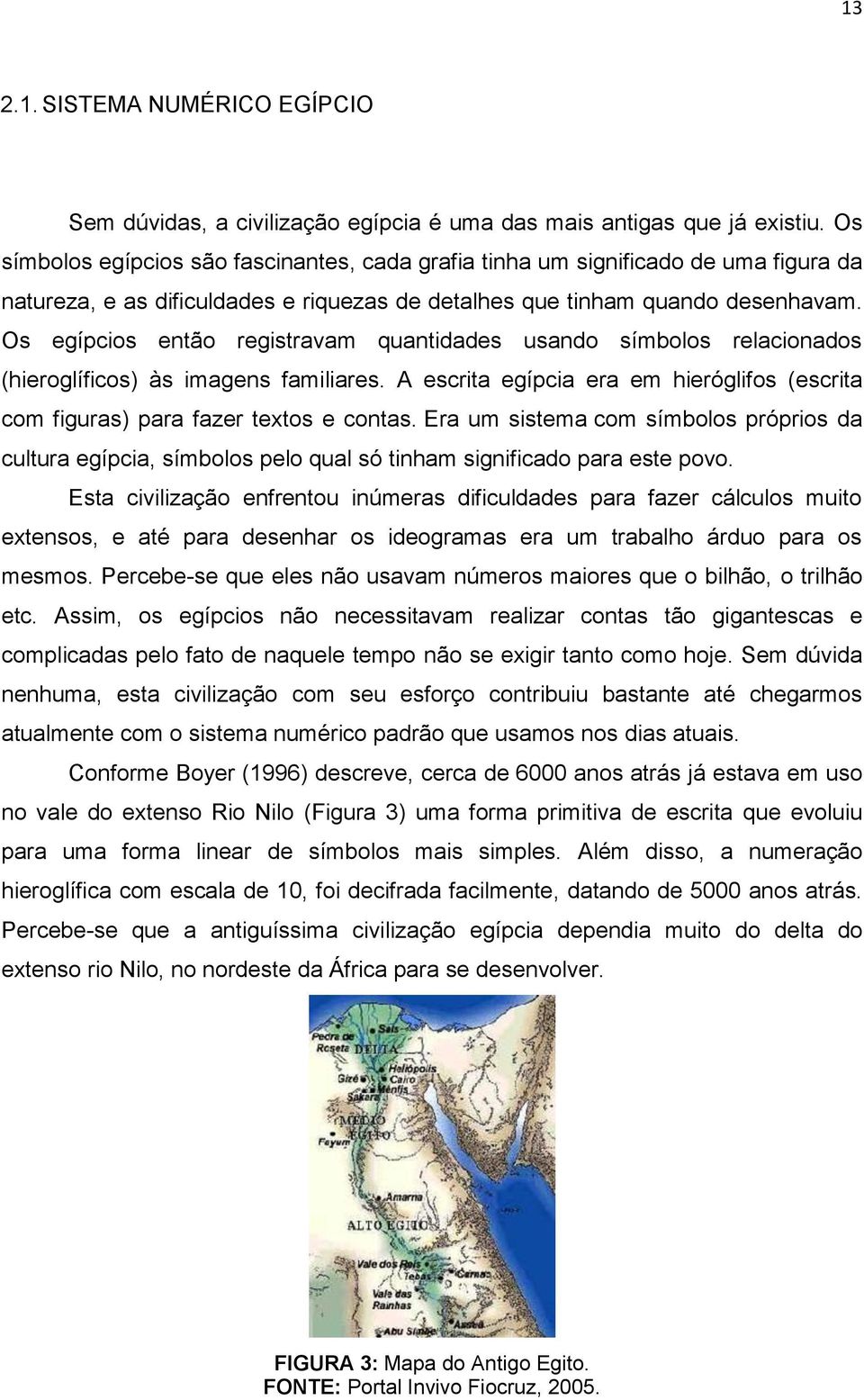 Os egípcios então registravam quantidades usando símbolos relacionados (hieroglíficos) às imagens familiares. A escrita egípcia era em hieróglifos (escrita com figuras) para fazer textos e contas.