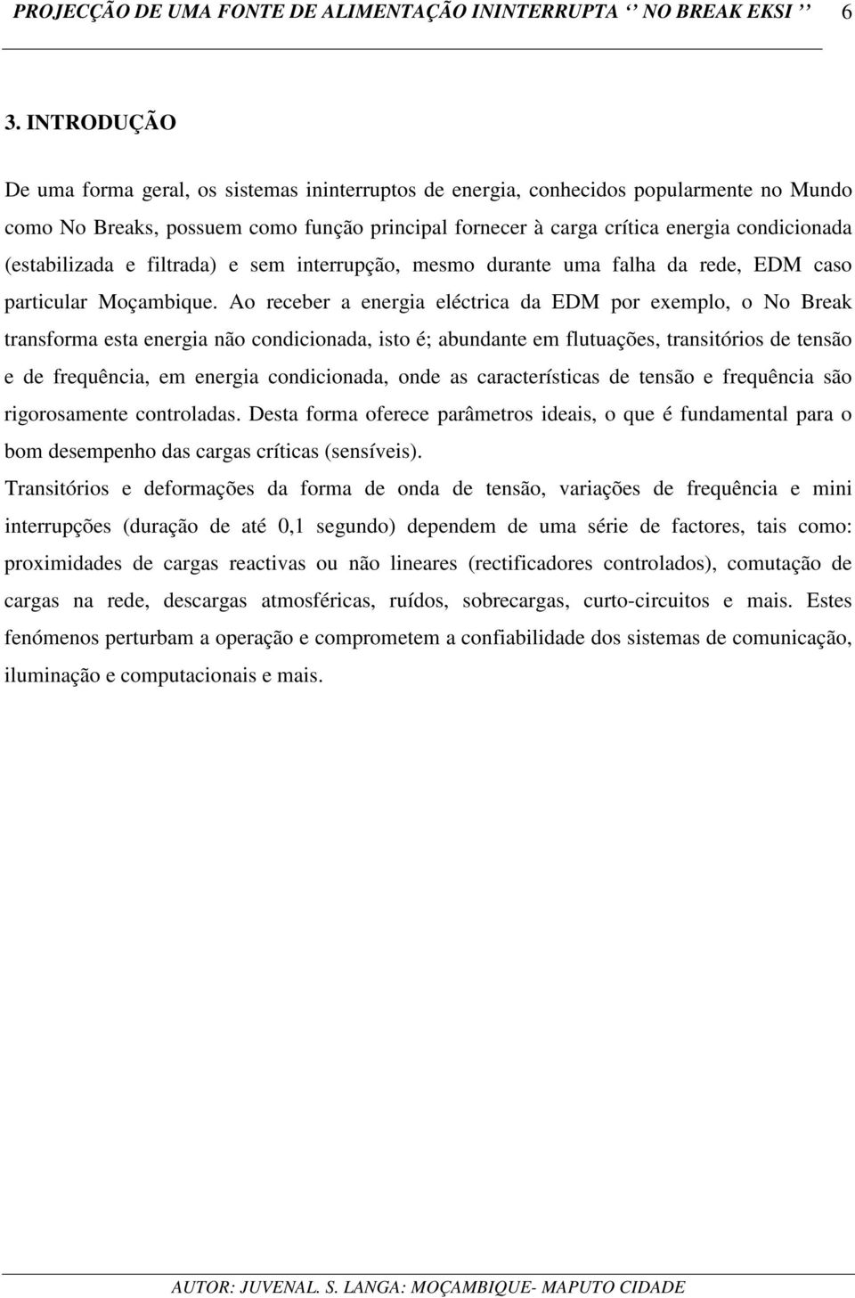 Ao receber a energia eléctrica da EDM por exemplo, o No Break transforma esta energia não condicionada, isto é; abundante em flutuações, transitórios de tensão e de frequência, em energia