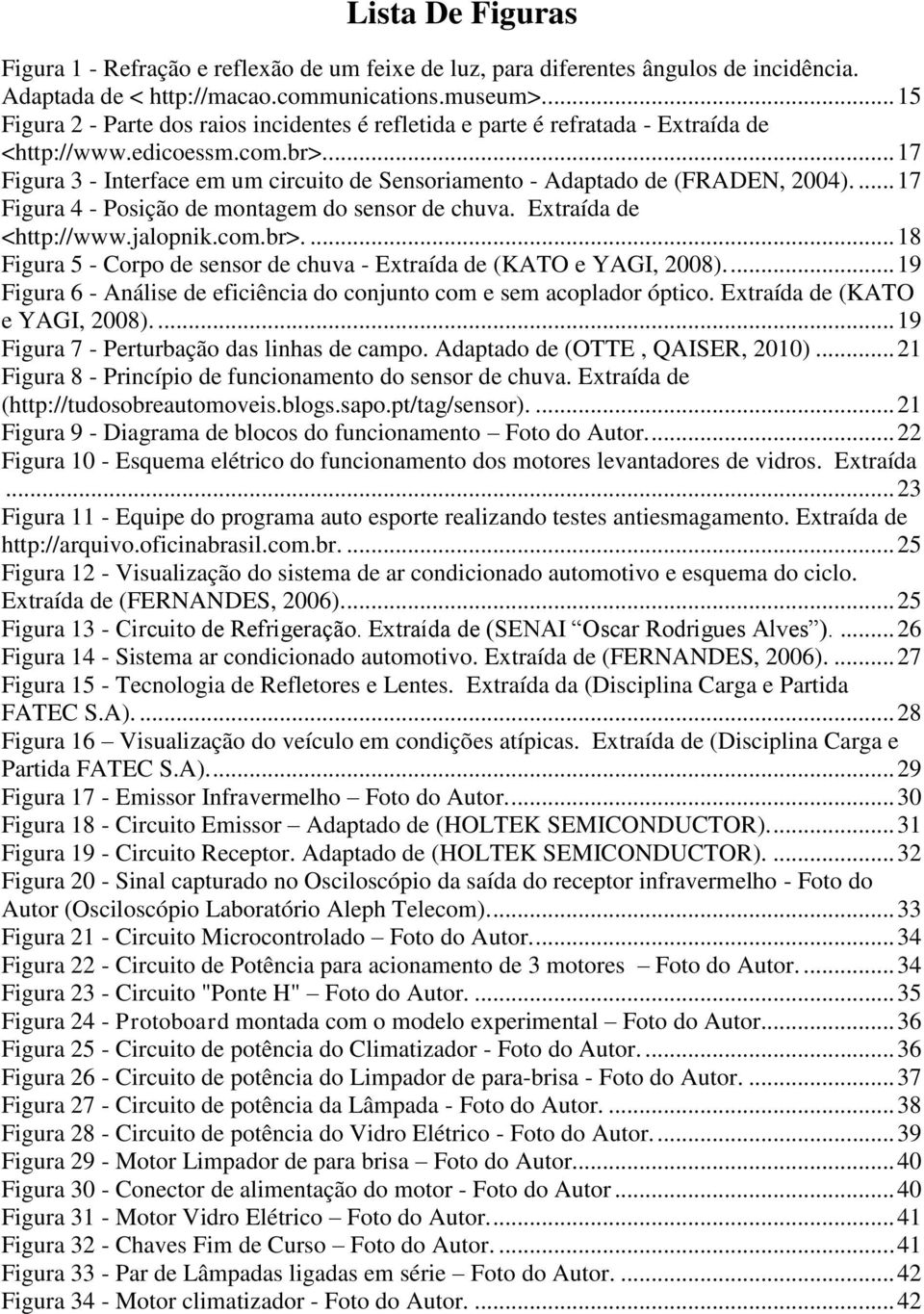 .. 17 Figura 3 - Interface em um circuito de Sensoriamento - Adaptado de (FRADEN, 2004).... 17 Figura 4 - Posição de montagem do sensor de chuva. Extraída de <http://www.jalopnik.com.br>.