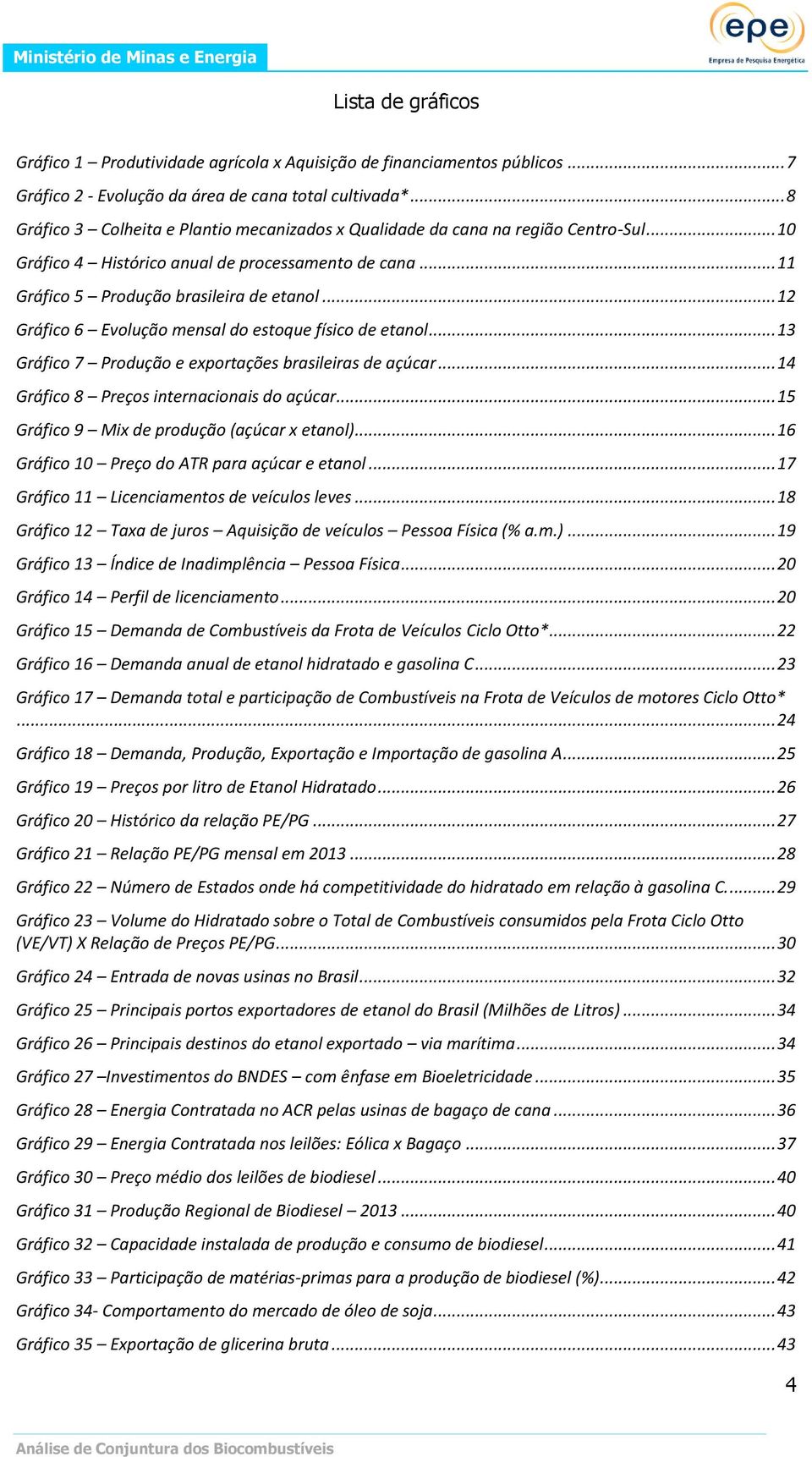 .. 12 Gráfico 6 Evolução mensal do estoque físico de etanol... 13 Gráfico 7 Produção e exportações brasileiras de açúcar... 14 Gráfico 8 Preços internacionais do açúcar.