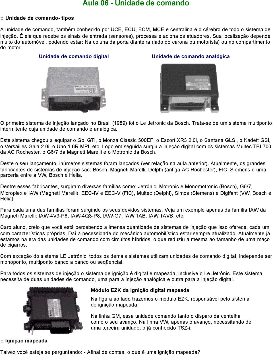 Sua localização depende muito do automóvel, podendo estar: Na coluna da porta dianteira (lado do carona ou motorista) ou no compartimento do motor.