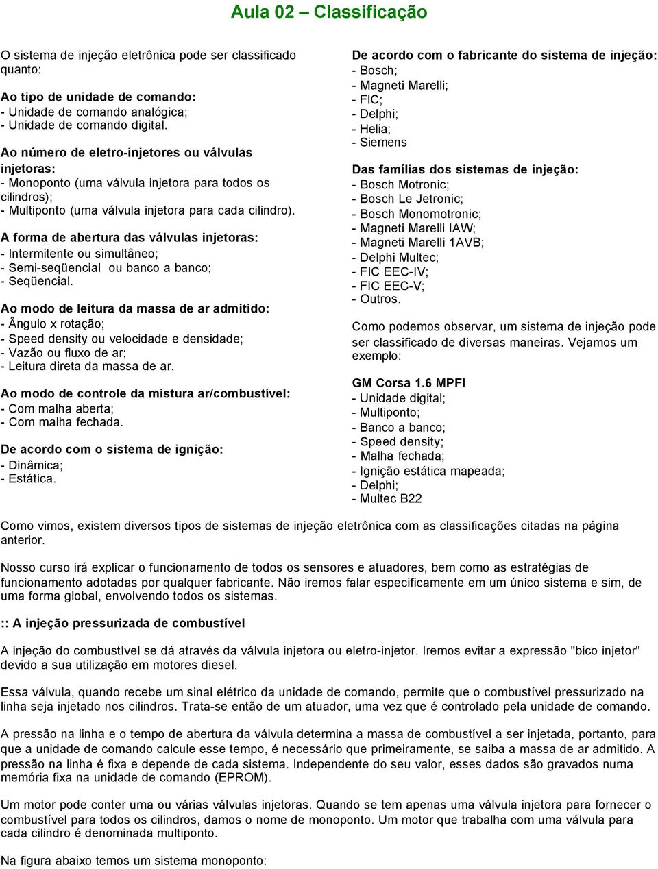 A forma de abertura das válvulas injetoras: - Intermitente ou simultâneo; - Semi-seqüencial ou banco a banco; - Seqüencial.