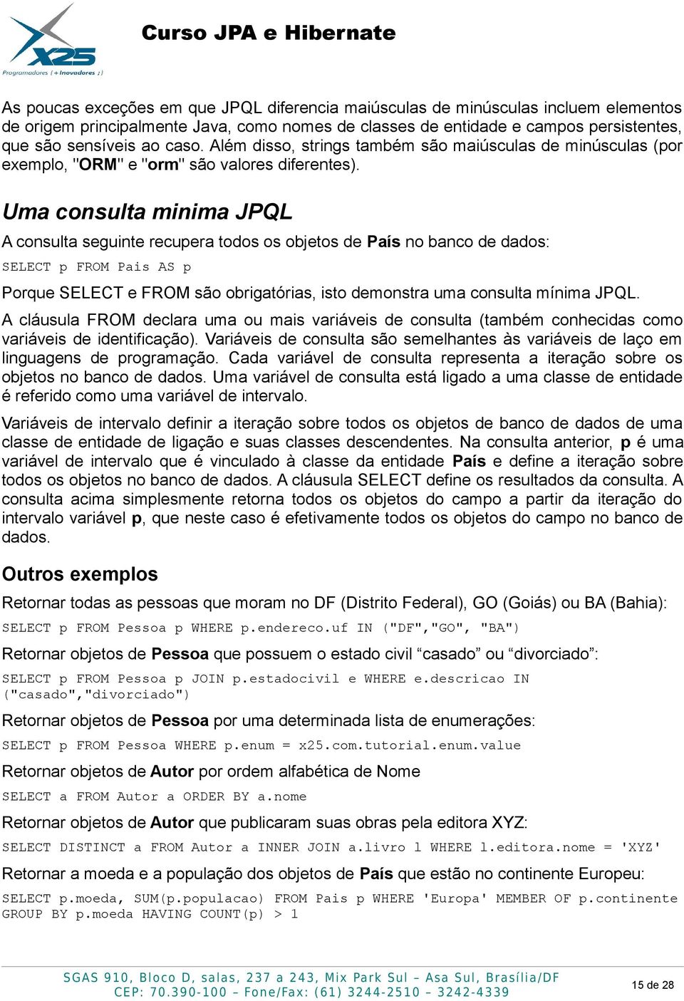 Uma consulta minima JPQL A consulta seguinte recupera todos os objetos de País no banco de dados: SELECT p FROM Pais AS p Porque SELECT e FROM são obrigatórias, isto demonstra uma consulta mínima