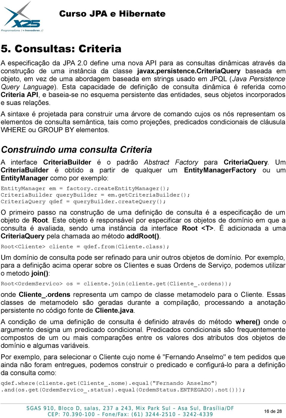 Esta capacidade de definição de consulta dinâmica é referida como Criteria API, e baseia-se no esquema persistente das entidades, seus objetos incorporados e suas relações.