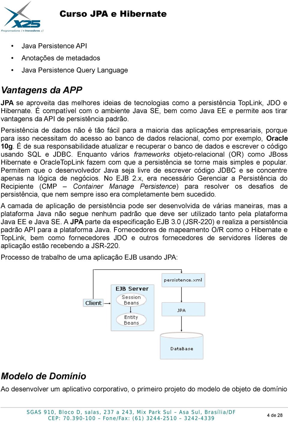 Persistência de dados não é tão fácil para a maioria das aplicações empresariais, porque para isso necessitam do acesso ao banco de dados relacional, como por exemplo, Oracle 10g.