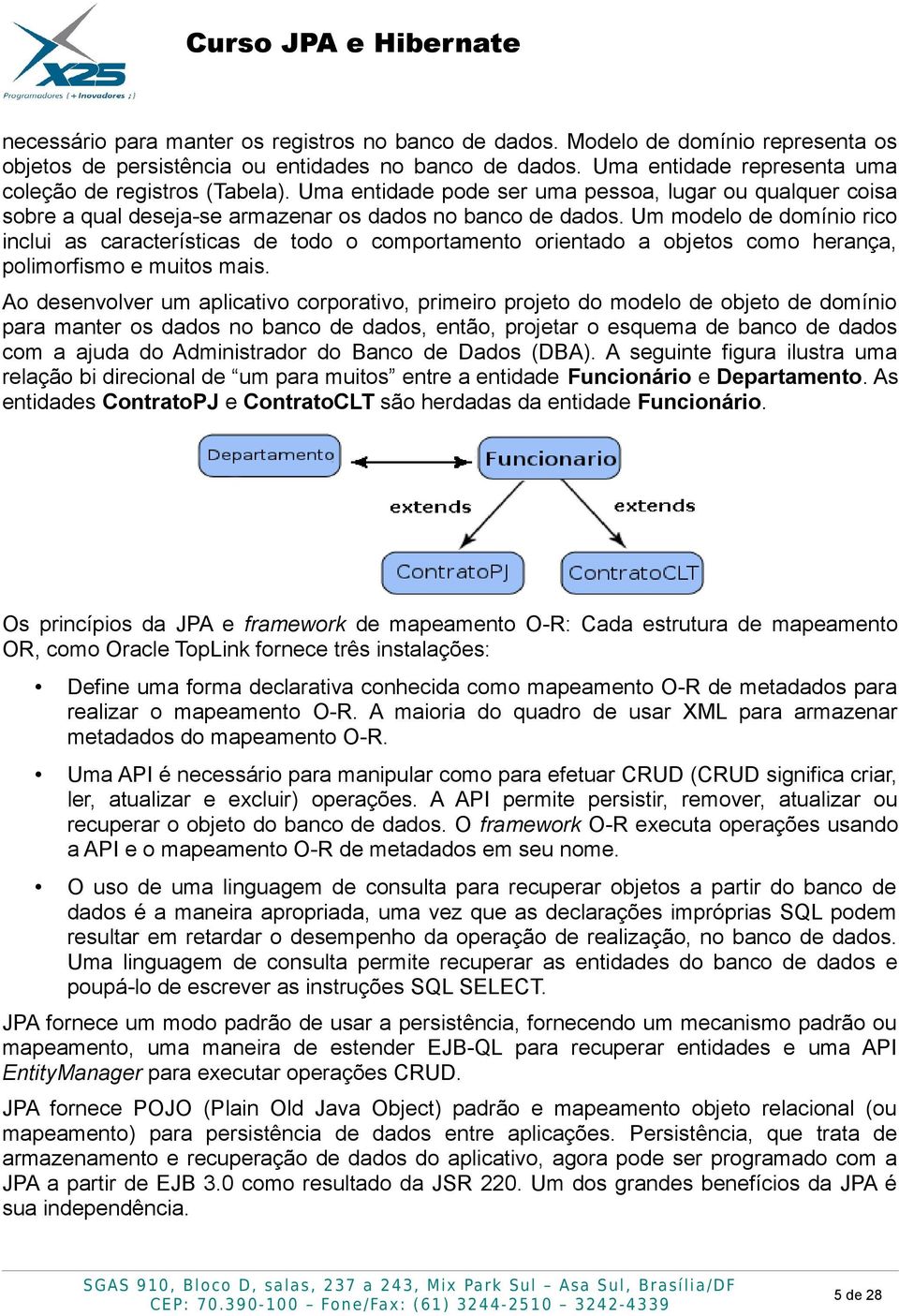 Um modelo de domínio rico inclui as características de todo o comportamento orientado a objetos como herança, polimorfismo e muitos mais.