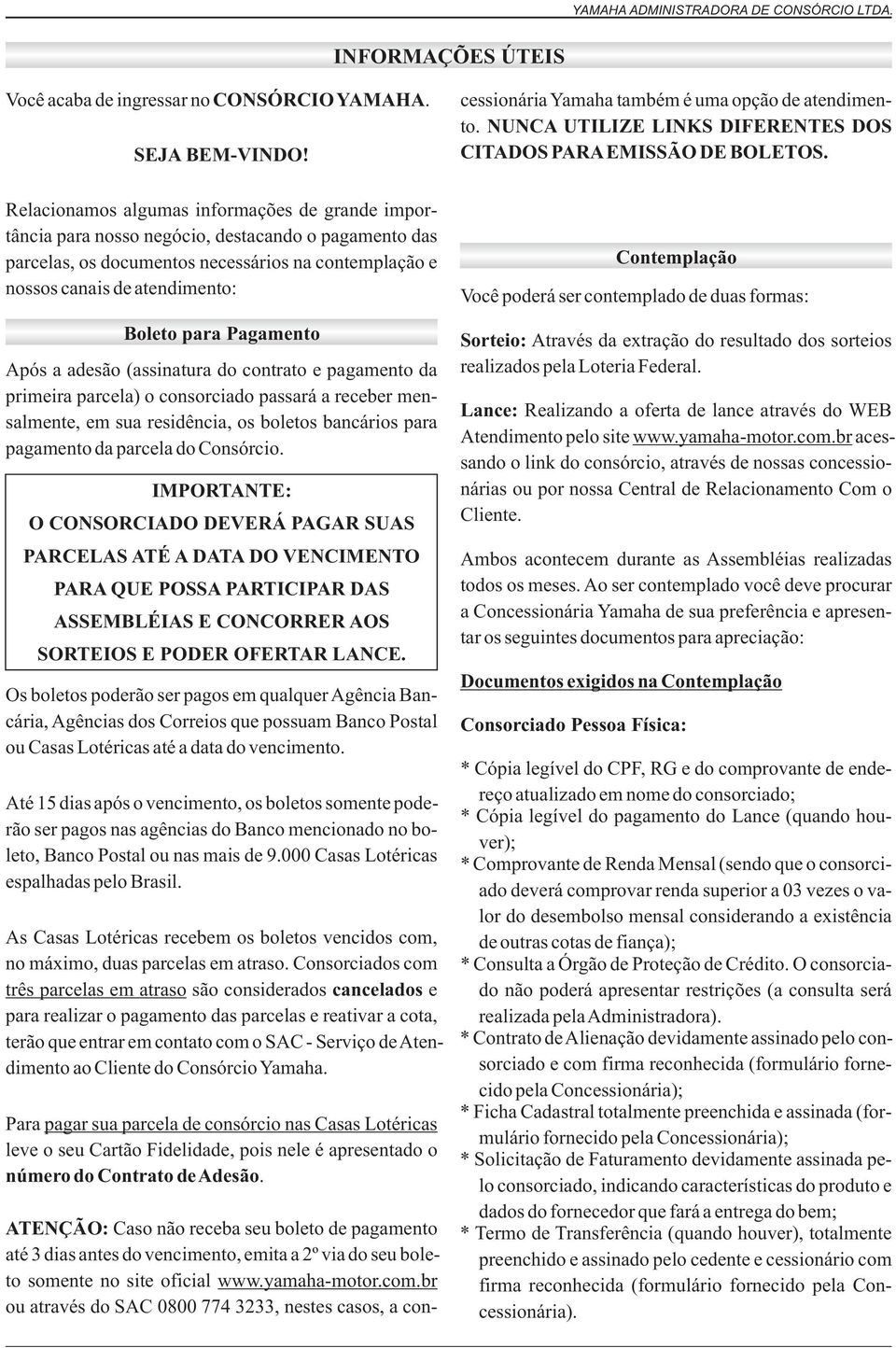 Pagamento Após a adesão (assinatura do contrato e pagamento da primeira parcela) o consorciado passará a receber mensalmente, em sua residência, os boletos bancários para pagamento da parcela do