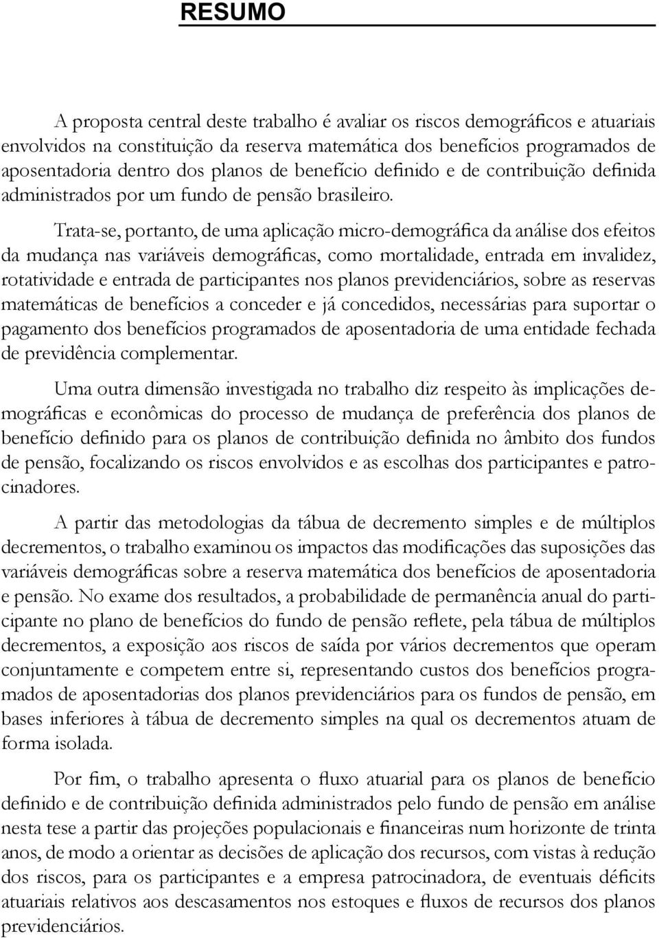 Trata-se, portanto, de uma aplicação micro-demográfica da análise dos efeitos da mudança nas variáveis demográficas, como mortalidade, entrada em invalidez, rotatividade e entrada de participantes