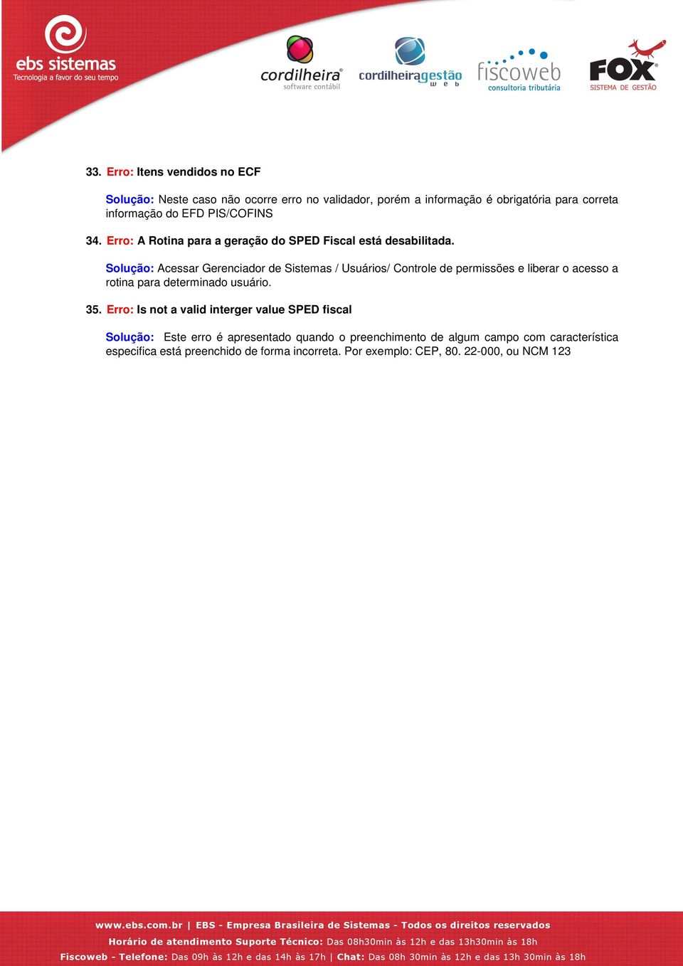 Solução: Acessar Gerenciador de Sistemas / Usuários/ Controle de permissões e liberar o acesso a rotina para determinado usuário. 35.