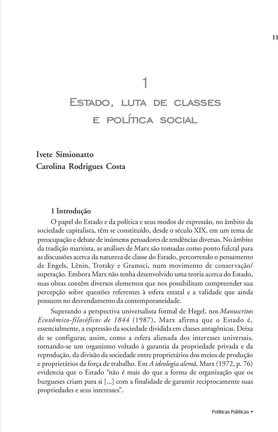 No âmbito da tradição marxista, as análises de Marx são tomadas como ponto fulcral para as discussões acerca da natureza de classe do Estado, percorrendo o pensamento de Engels, Lênin, Trotsky e