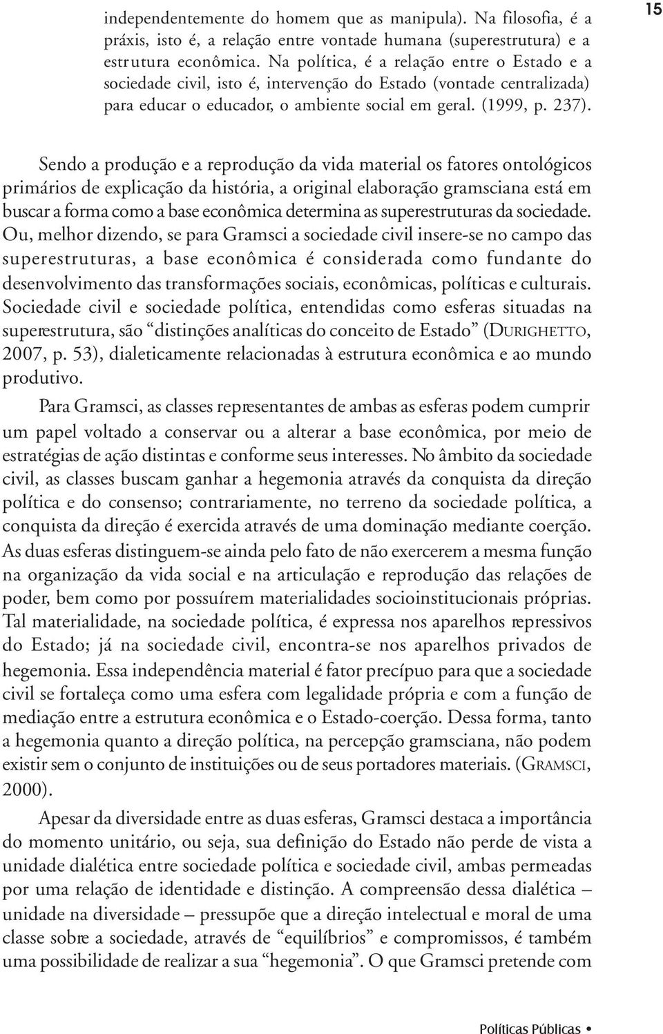 15 Sendo a produção e a reprodução da vida material os fatores ontológicos primários de explicação da história, a original elaboração gramsciana está em buscar a forma como a base econômica determina