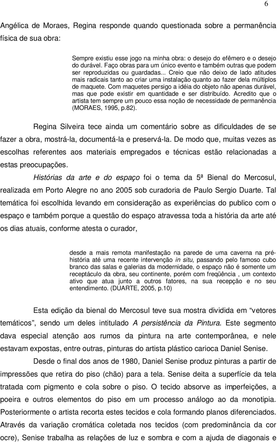 .. Creio que não deixo de lado atitudes mais radicais tanto ao criar uma instalação quanto ao fazer dela múltiplos de maquete.