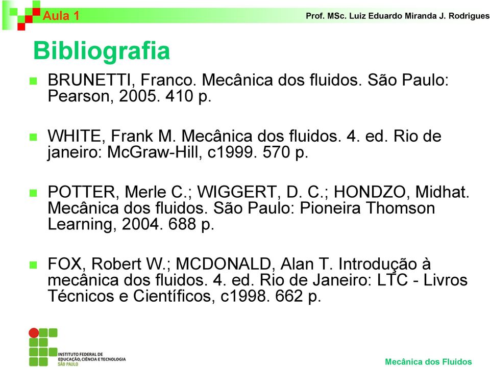 Mecânica dos fluidos. São Paulo: Pioneira Thomson Learning, 2004. 688 p. FOX, Robert W.; MCDONALD, Alan T.