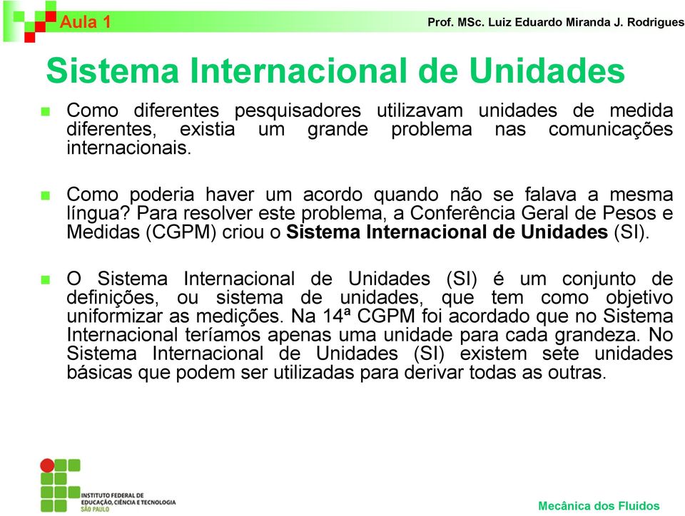 Para resolver este problema, a Conferência Geral de Pesos e Medidas (CGPM) criou o Sistema Internacional de Unidades (SI).