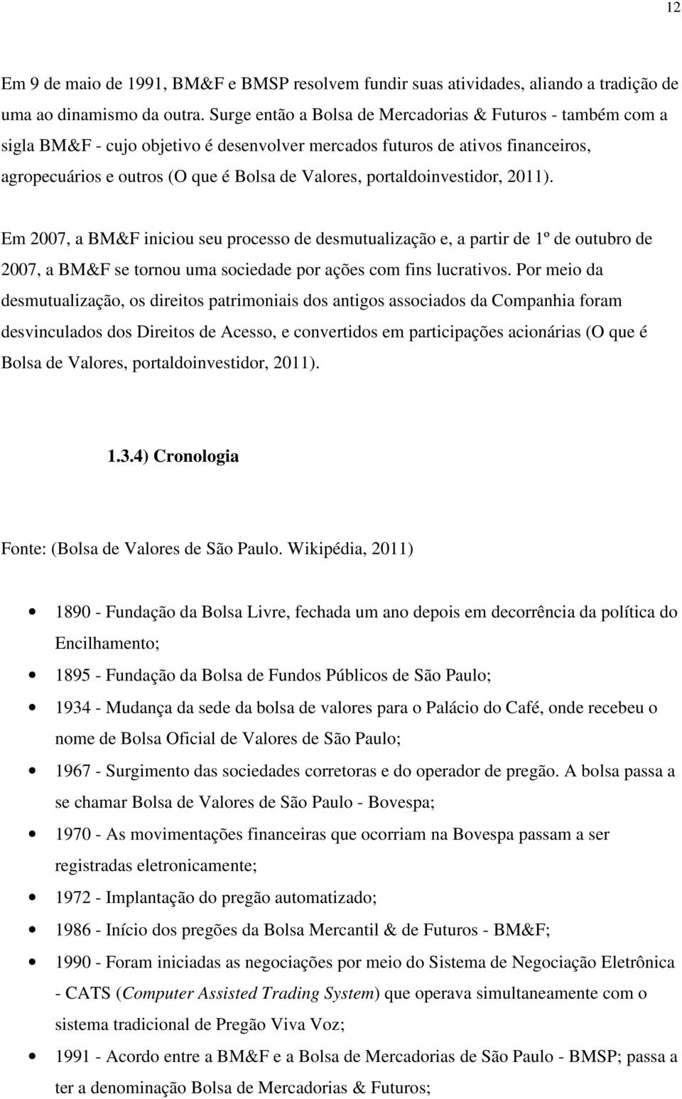 portaldoinvestidor, 2011). Em 2007, a BM&F iniciou seu processo de desmutualização e, a partir de 1º de outubro de 2007, a BM&F se tornou uma sociedade por ações com fins lucrativos.