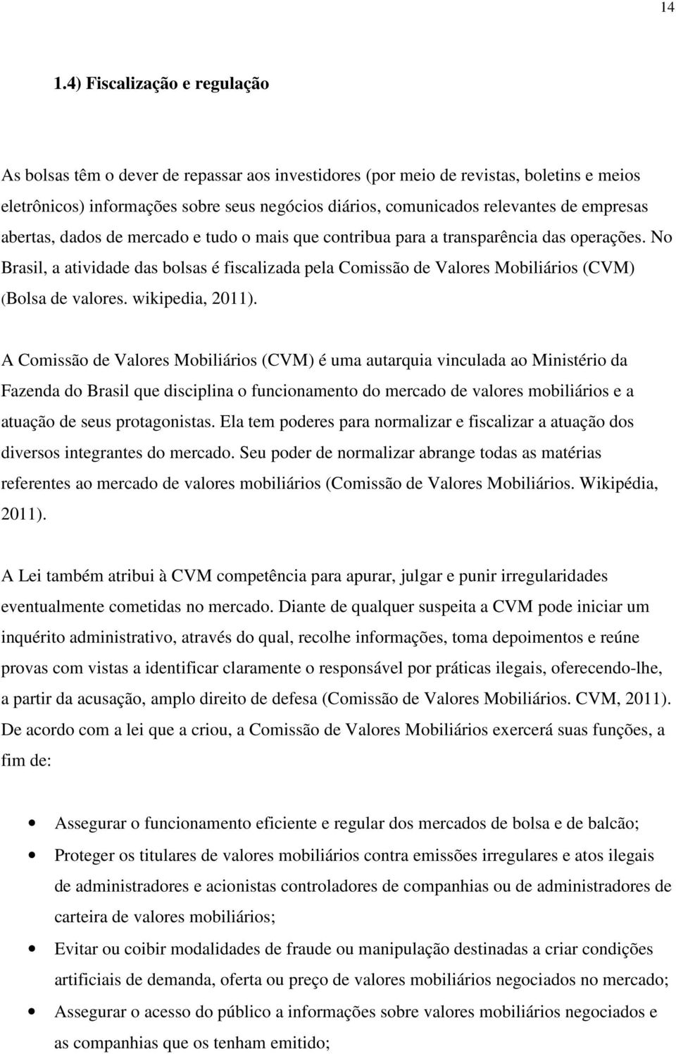 No Brasil, a atividade das bolsas é fiscalizada pela Comissão de Valores Mobiliários (CVM) (Bolsa de valores. wikipedia, 2011).