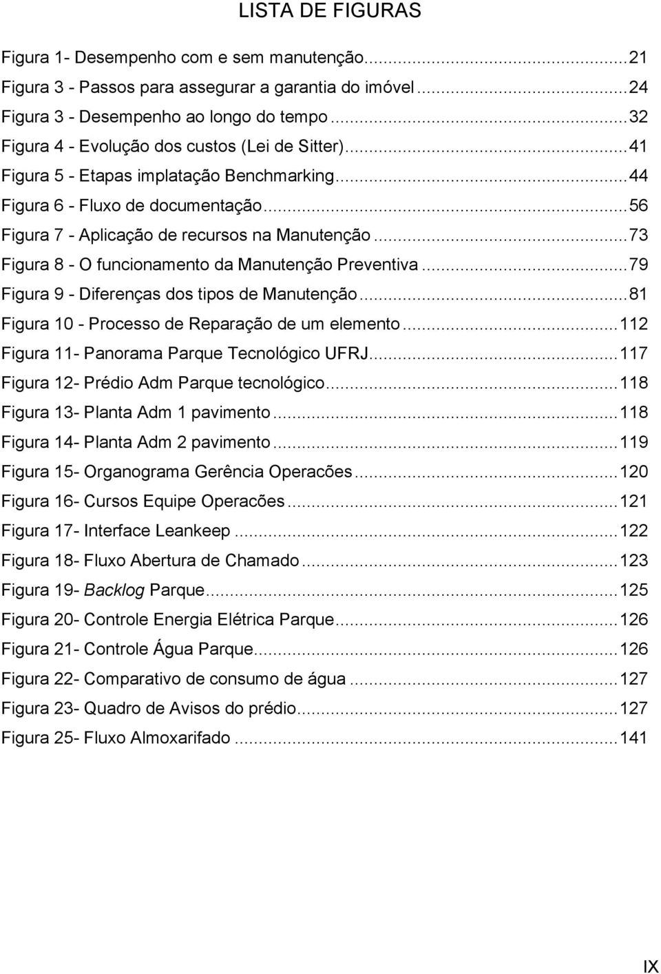 .. 73 Figura 8 - O funcionamento da Manutenção Preventiva... 79 Figura 9 - Diferenças dos tipos de Manutenção... 81 Figura 10 - Processo de Reparação de um elemento.