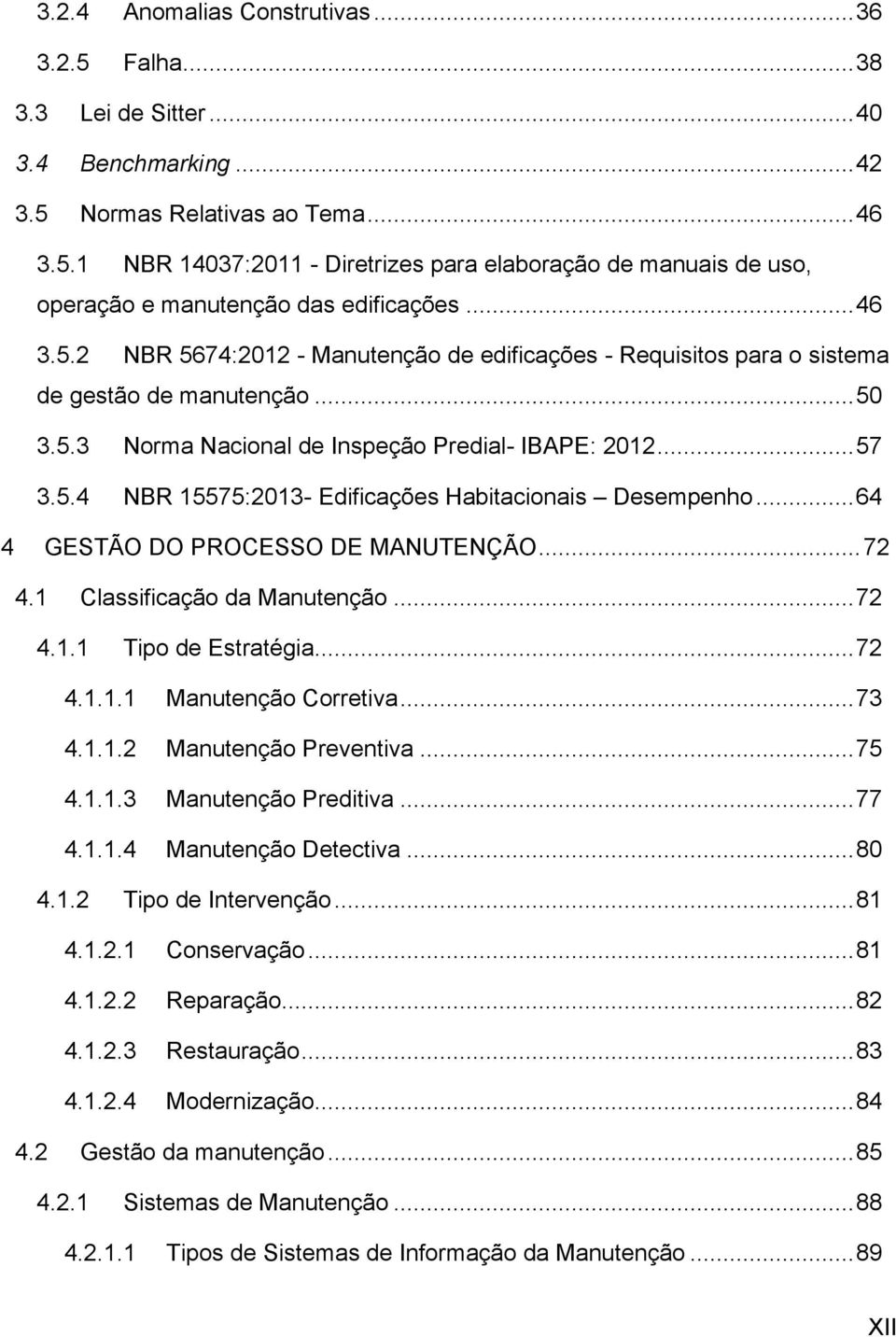 .. 64 4 GESTÃO DO PROCESSO DE MANUTENÇÃO... 72 4.1 Classificação da Manutenção... 72 4.1.1 Tipo de Estratégia... 72 4.1.1.1 Manutenção Corretiva... 73 4.1.1.2 Manutenção Preventiva... 75 4.1.1.3 Manutenção Preditiva.