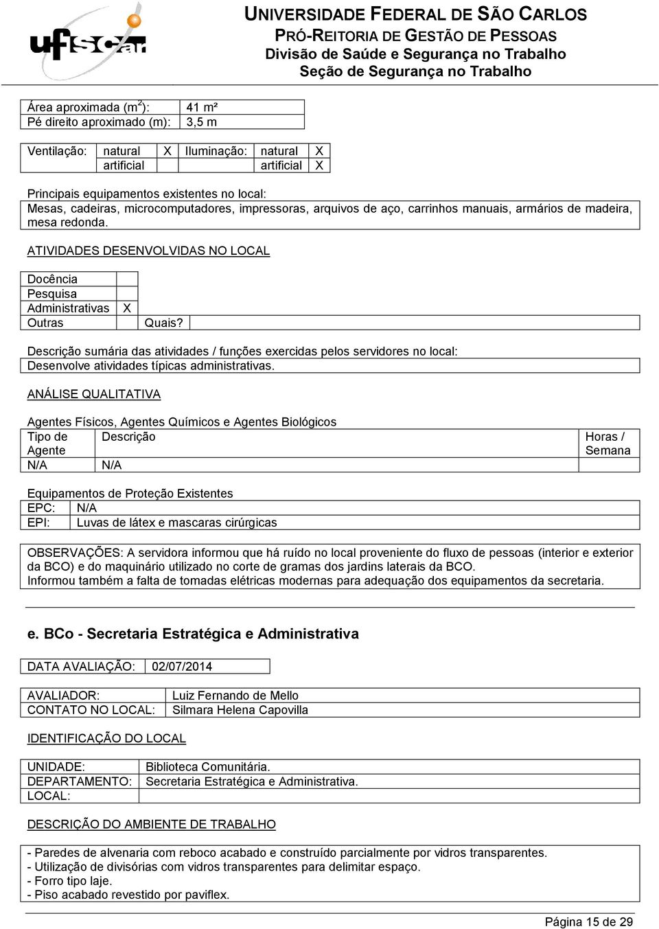 s Físicos, s Químicos e s Biológicos N/A N/A EPC: N/A EPI: Luvas de látex e mascaras cirúrgicas OBSERVAÇÕES: A servidora informou que há ruído no local proveniente do fluxo de pessoas (interior e