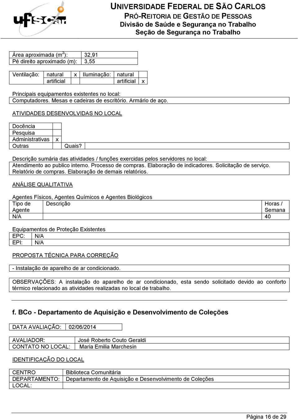 Elaboração de demais relatórios. s Físicos, s Químicos e s Biológicos N/A 40 EPC: N/A EPI: N/A PROPOSTA TÉCNICA PARA CORREÇÃO - Instalação de aparelho de ar condicionado.