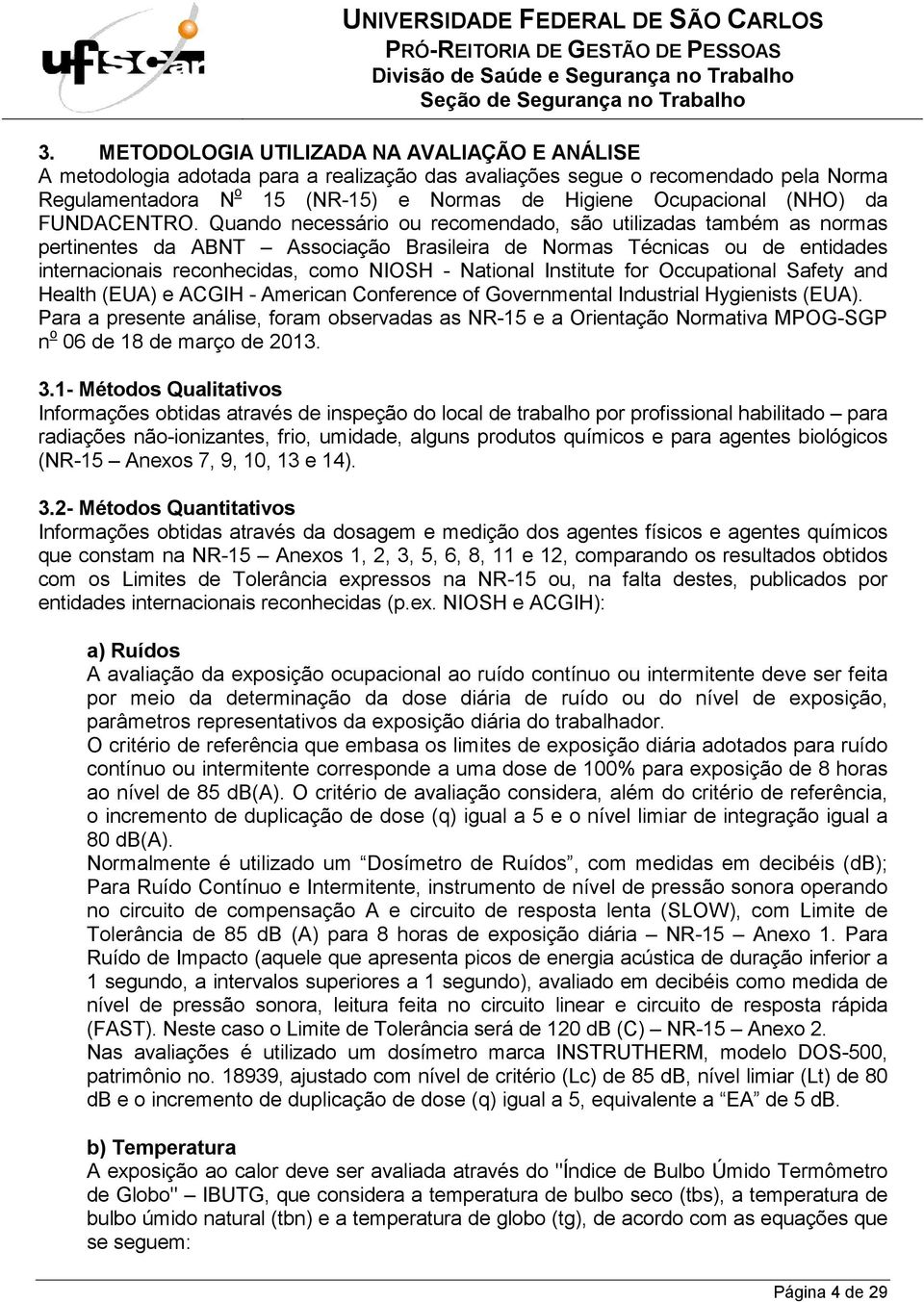 Quando necessário ou recomendado, são utilizadas também as normas pertinentes da ABNT Associação Brasileira de Normas Técnicas ou de entidades internacionais reconhecidas, como NIOSH - National