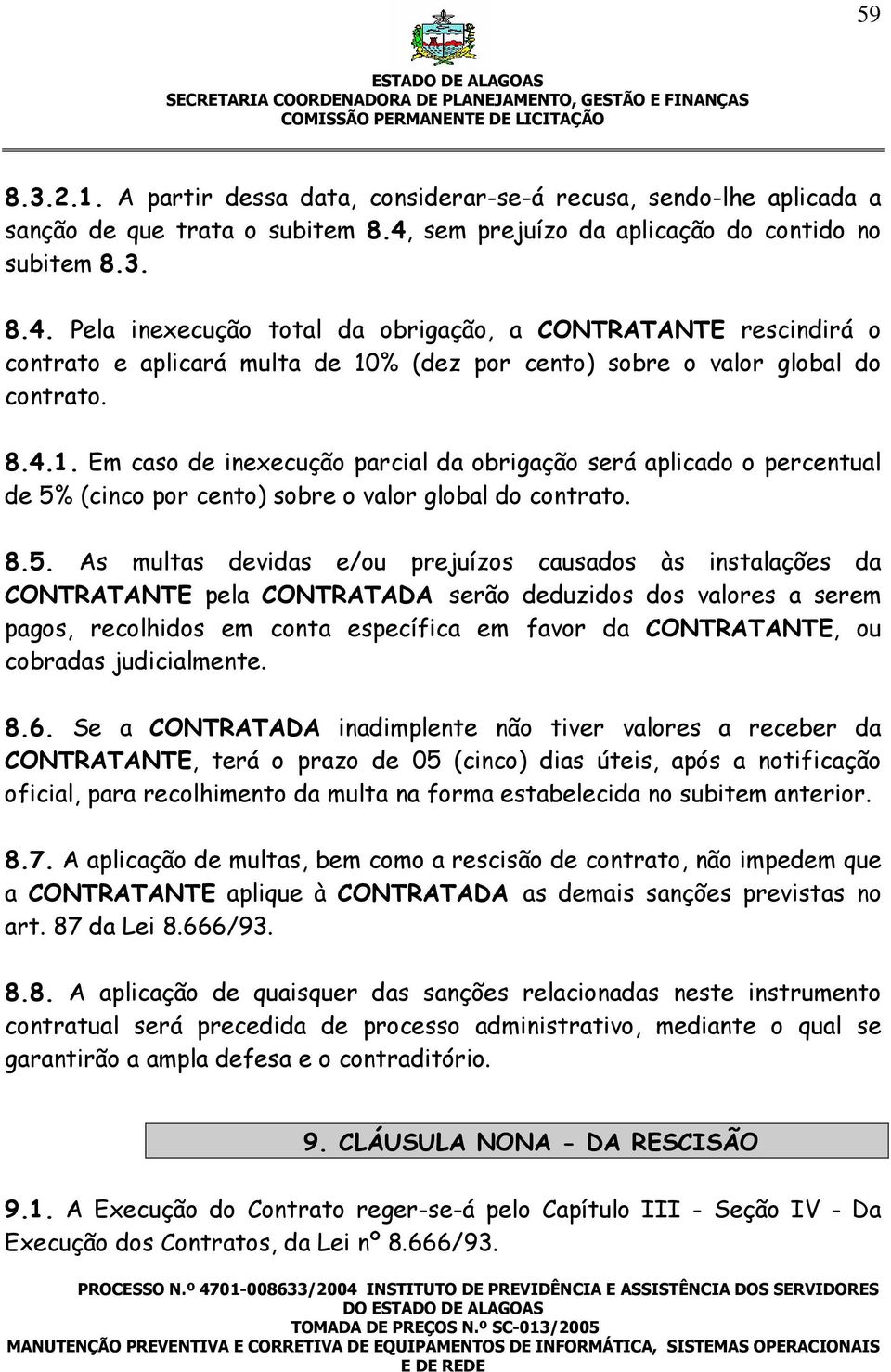 Pela inexecução total da obrigação, a CONTRATANTE rescindirá o contrato e aplicará multa de 10