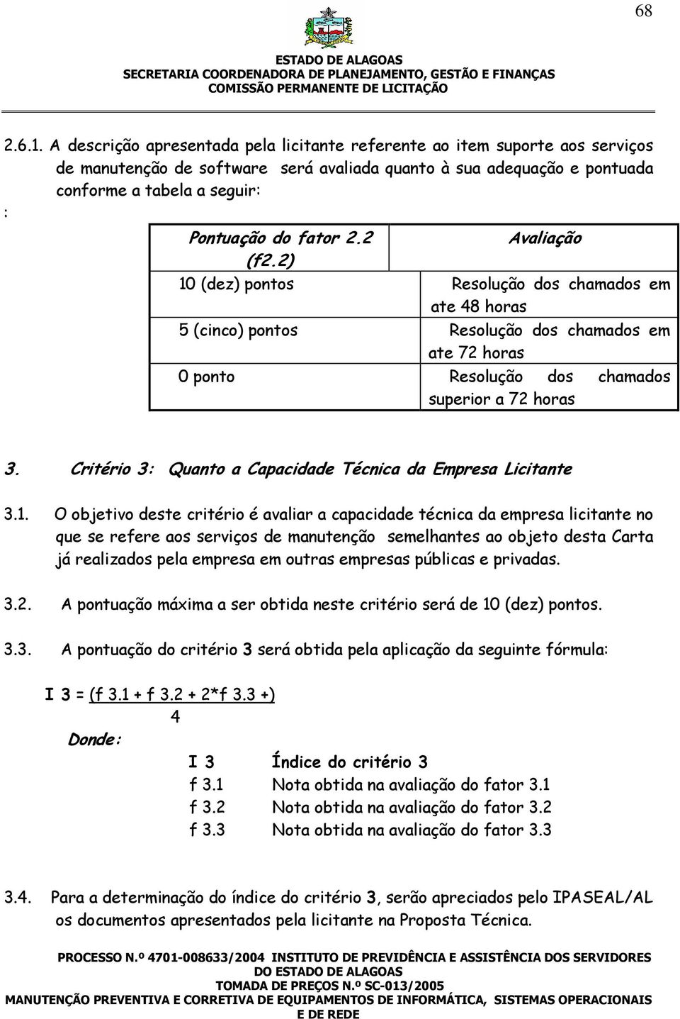 fator 2.2 (f2.2) Avaliação 10 (dez) pontos Resolução dos chamados em ate 48 horas 5 (cinco) pontos Resolução dos chamados em ate 72 horas 0 ponto Resolução dos chamados superior a 72 horas 3.