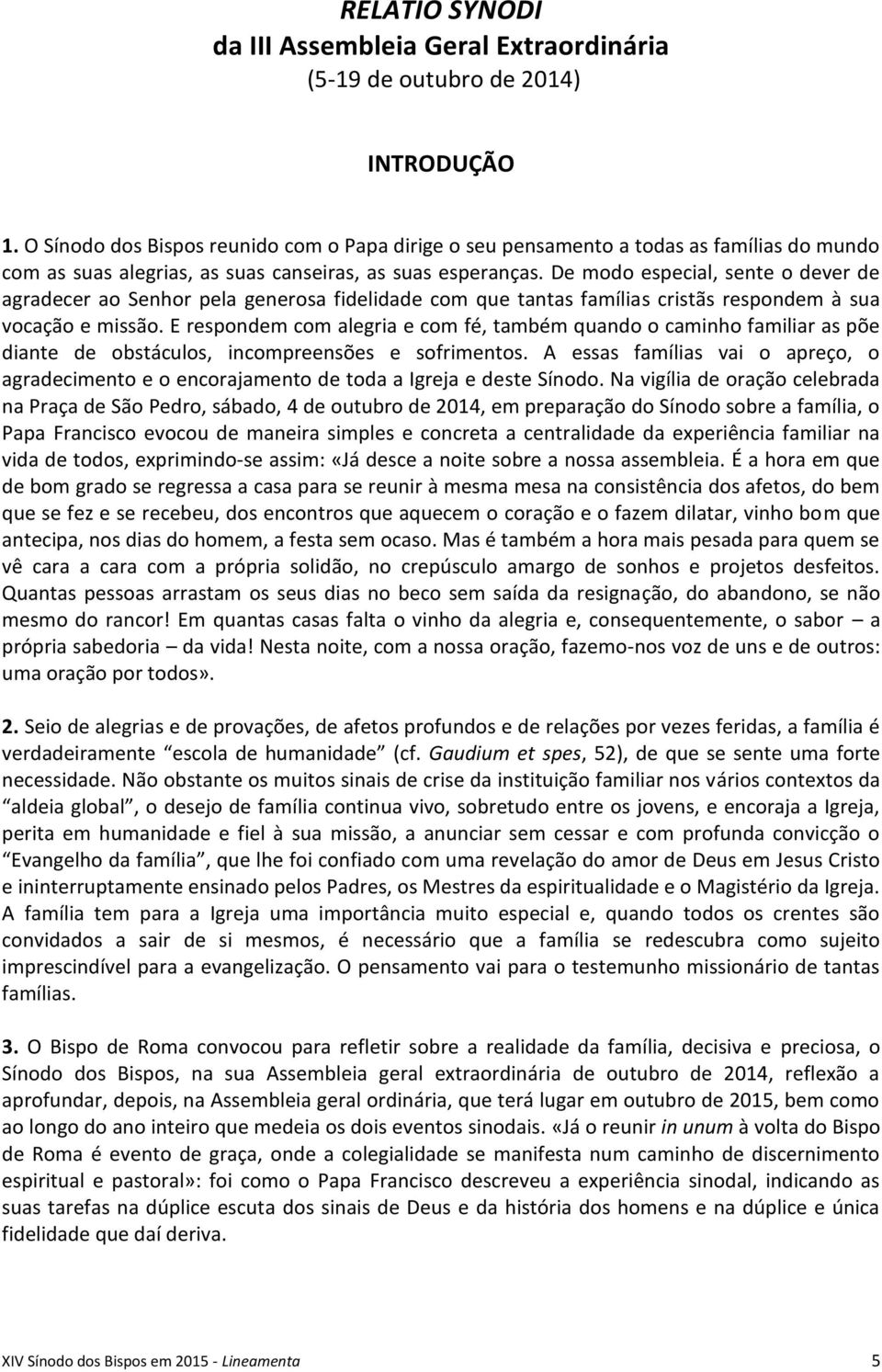 De modo especial, sente o dever de agradecer ao Senhor pela generosa fidelidade com que tantas famílias cristãs respondem à sua vocação e missão.