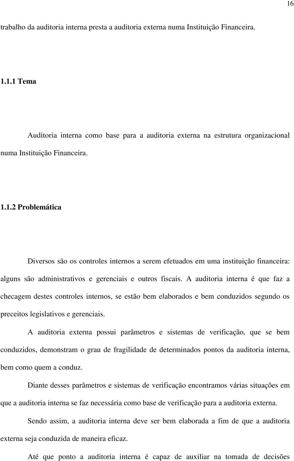 A auditoria interna é que faz a checagem destes controles internos, se estão bem elaborados e bem conduzidos segundo os preceitos legislativos e gerenciais.