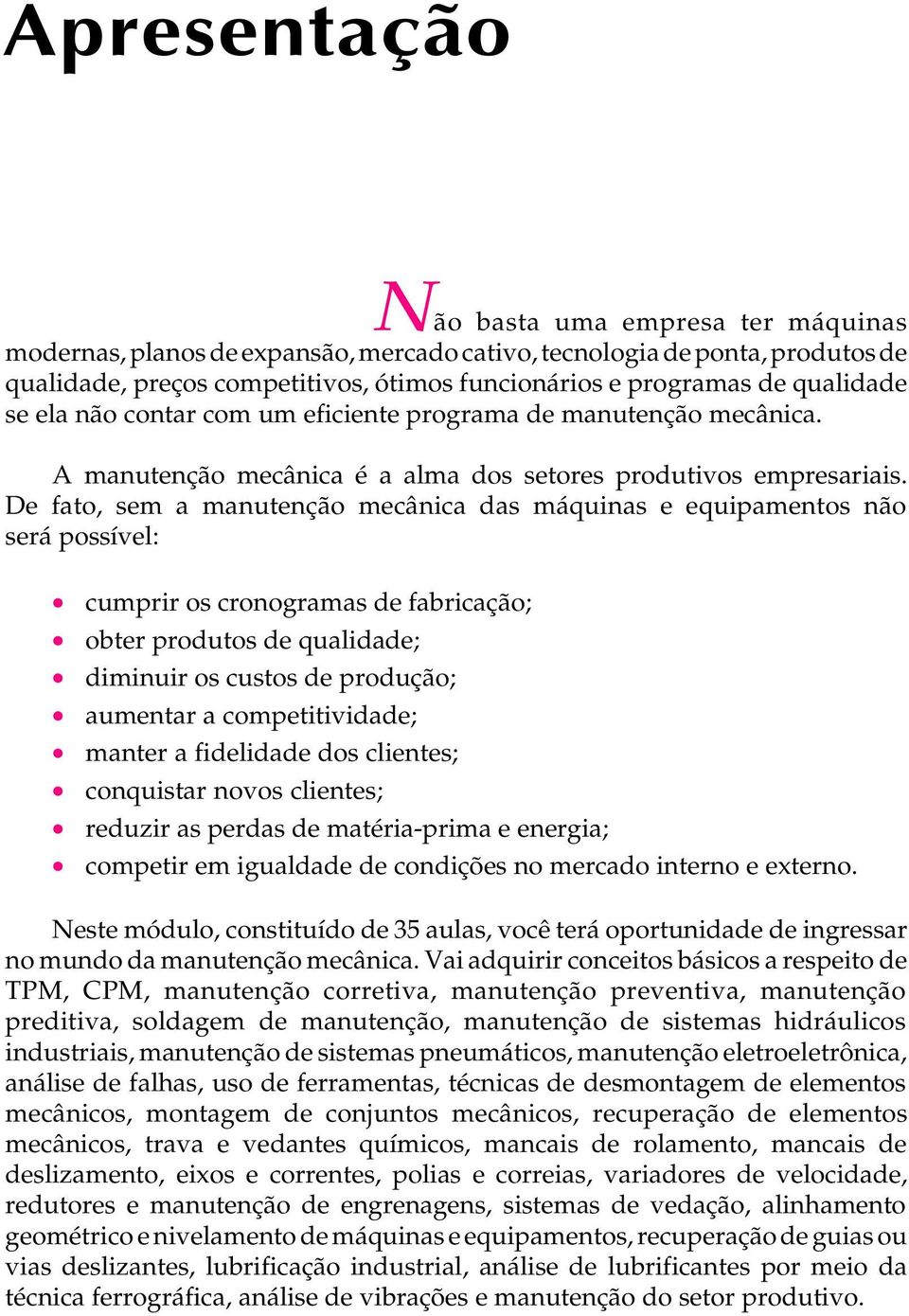 De fato, sem a manutenção mecânica das máquinas e equipamentos não será possível: cumprir os cronogramas de fabricação; obter produtos de qualidade; diminuir os custos de produção; aumentar a