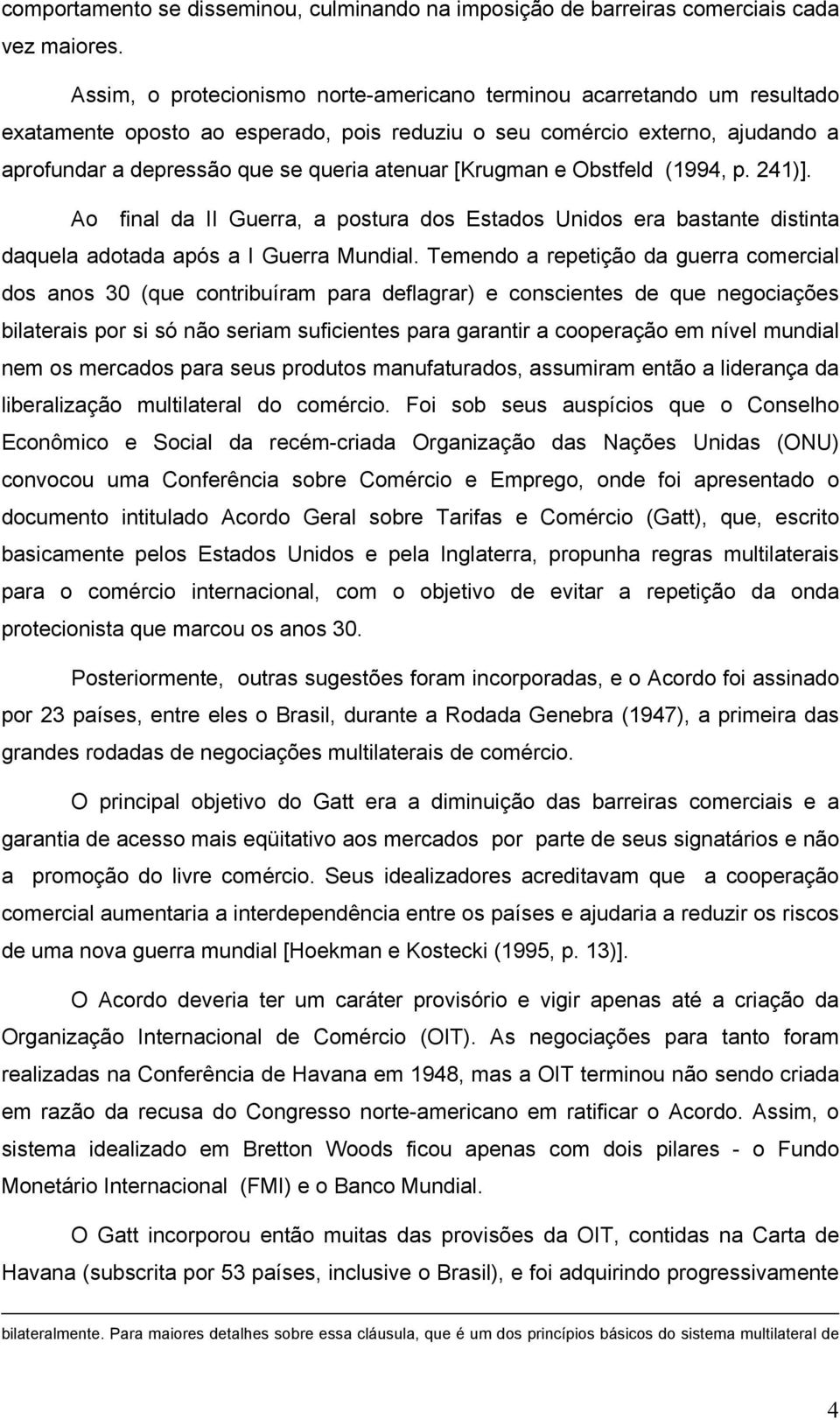 [Krugman e Obstfeld (1994, p. 241)]. Ao final da II Guerra, a postura dos Estados Unidos era bastante distinta daquela adotada após a I Guerra Mundial.