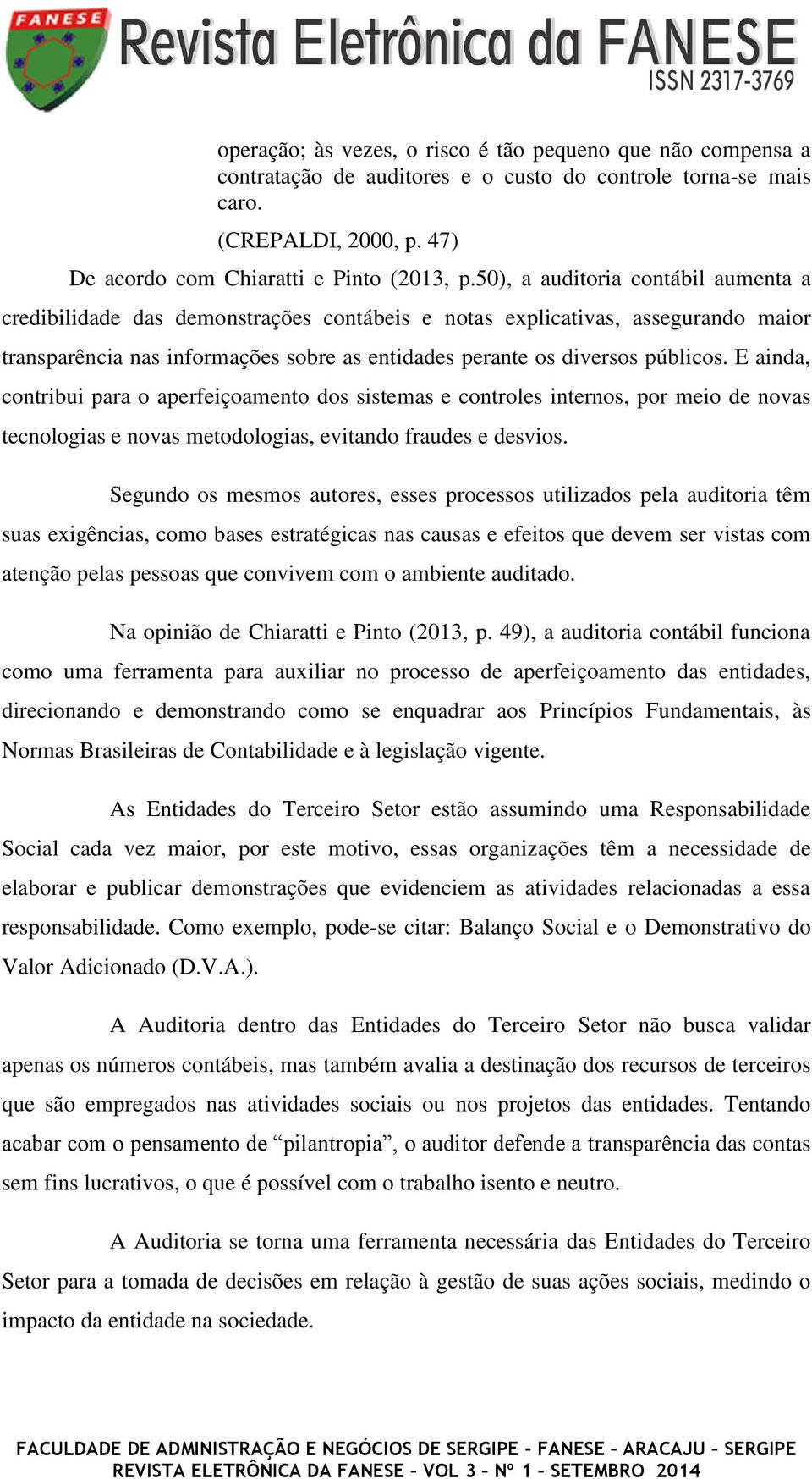 E ainda, contribui para o aperfeiçoamento dos sistemas e controles internos, por meio de novas tecnologias e novas metodologias, evitando fraudes e desvios.