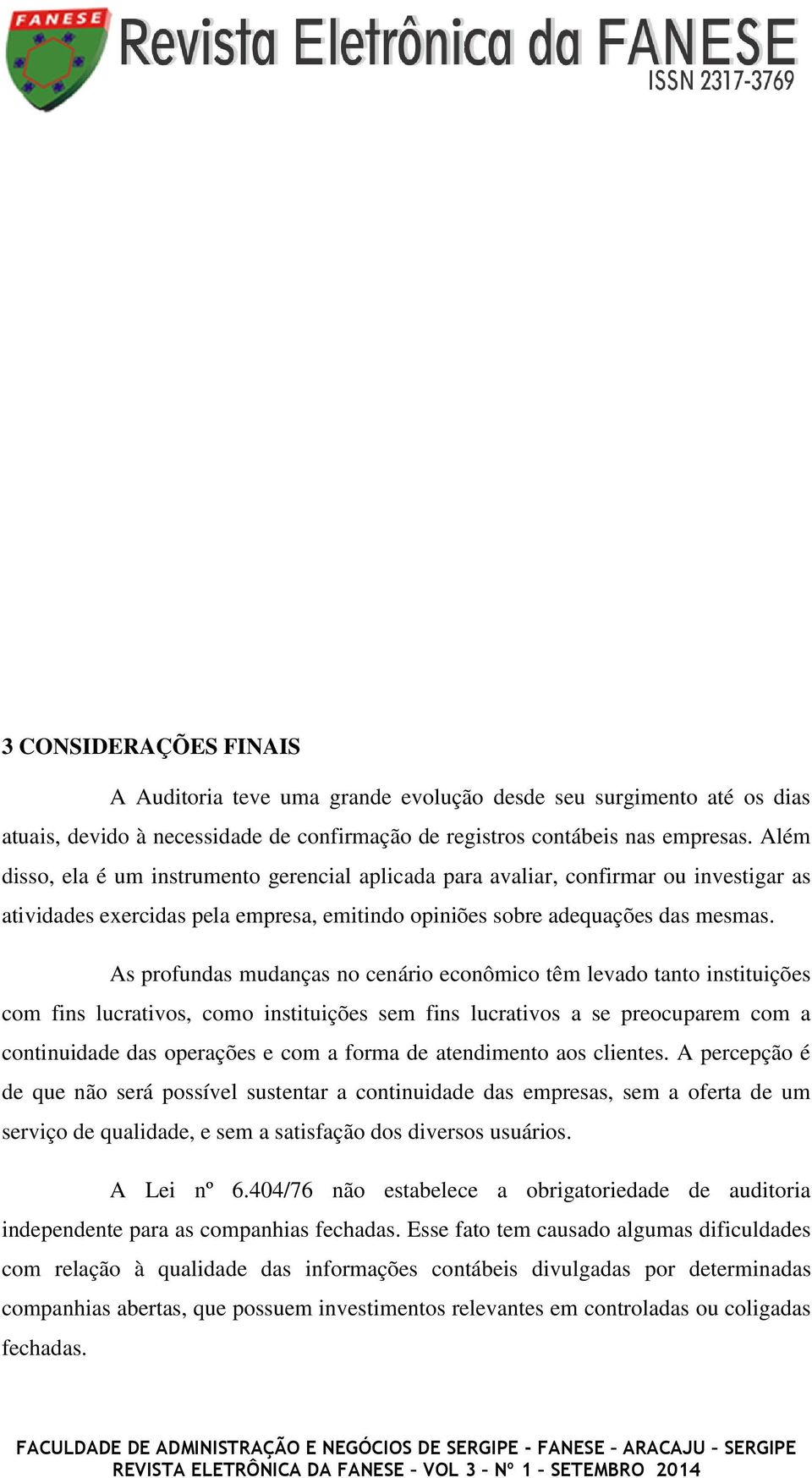 As profundas mudanças no cenário econômico têm levado tanto instituições com fins lucrativos, como instituições sem fins lucrativos a se preocuparem com a continuidade das operações e com a forma de