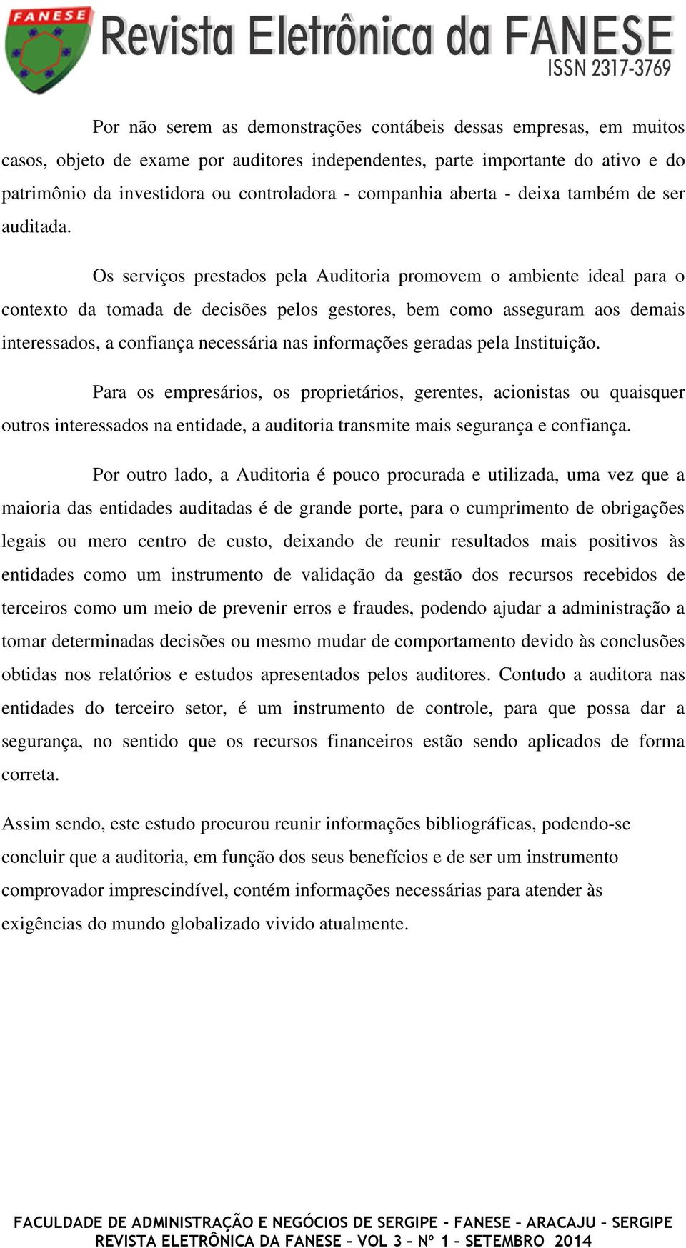 Os serviços prestados pela Auditoria promovem o ambiente ideal para o contexto da tomada de decisões pelos gestores, bem como asseguram aos demais interessados, a confiança necessária nas informações