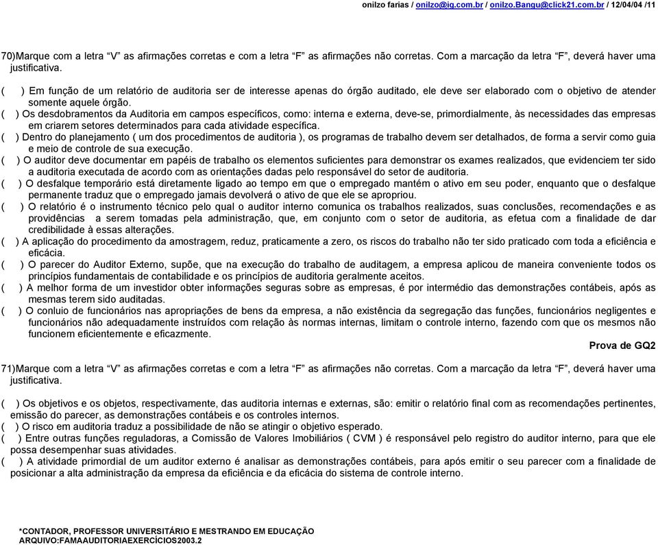 ( ) Em função de um relatório de auditoria ser de interesse apenas do órgão auditado, ele deve ser elaborado com o objetivo de atender somente aquele órgão.