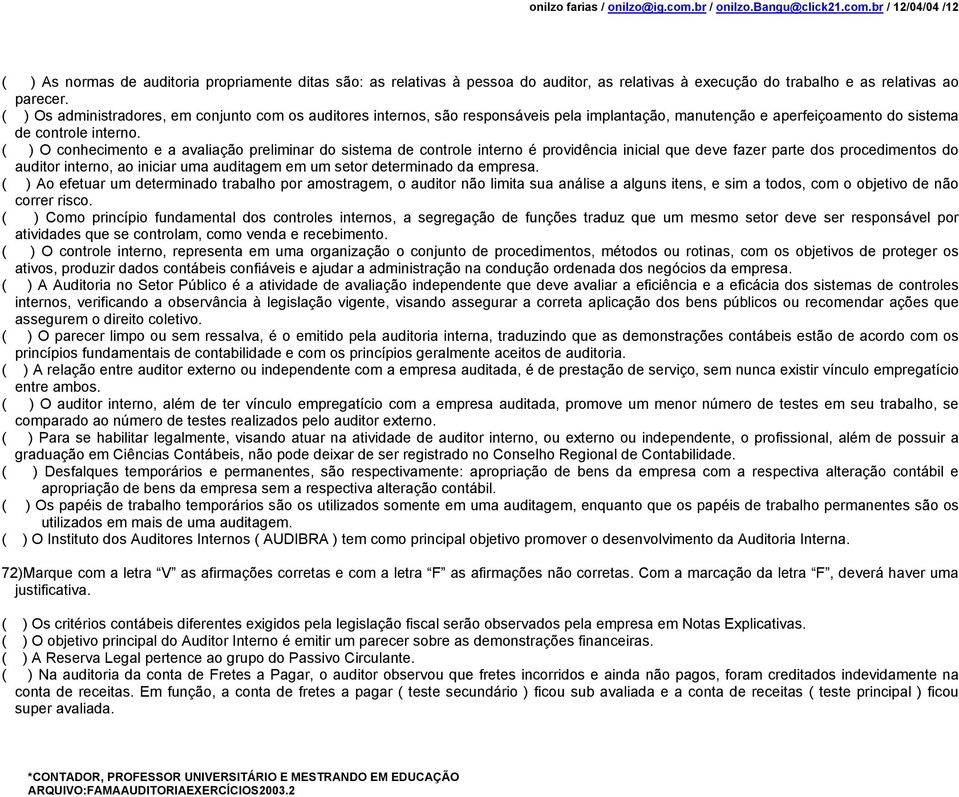 ( ) O conhecimento e a avaliação preliminar do sistema de controle interno é providência inicial que deve fazer parte dos procedimentos do auditor interno, ao iniciar uma auditagem em um setor