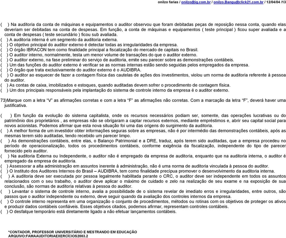 br / 12/04/04 /13 ( ) Na auditoria da conta de máquinas e equipamentos o auditor observou que foram debitadas peças de reposição nessa conta, quando elas deveriam ser debitadas na conta de despesas.