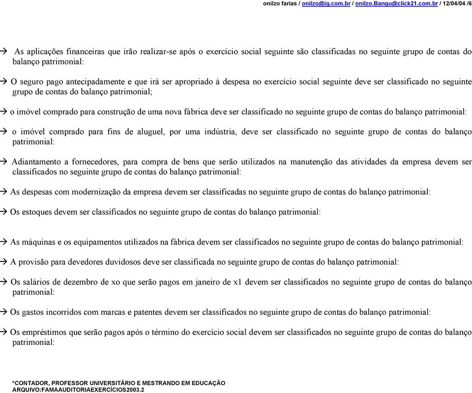 br / 12/04/04 /6 As aplicações financeiras que irão realizar-se após o exercício social seguinte são classificadas no seguinte grupo de contas do balanço patrimonial: O seguro pago antecipadamente e