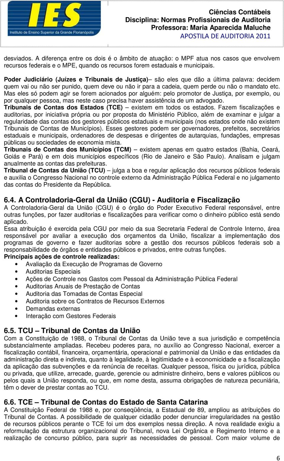 Mas eles só podem agir se forem acionados por alguém: pelo promotor de Justiça, por exemplo, ou por qualquer pessoa, mas neste caso precisa haver assistência de um advogado.